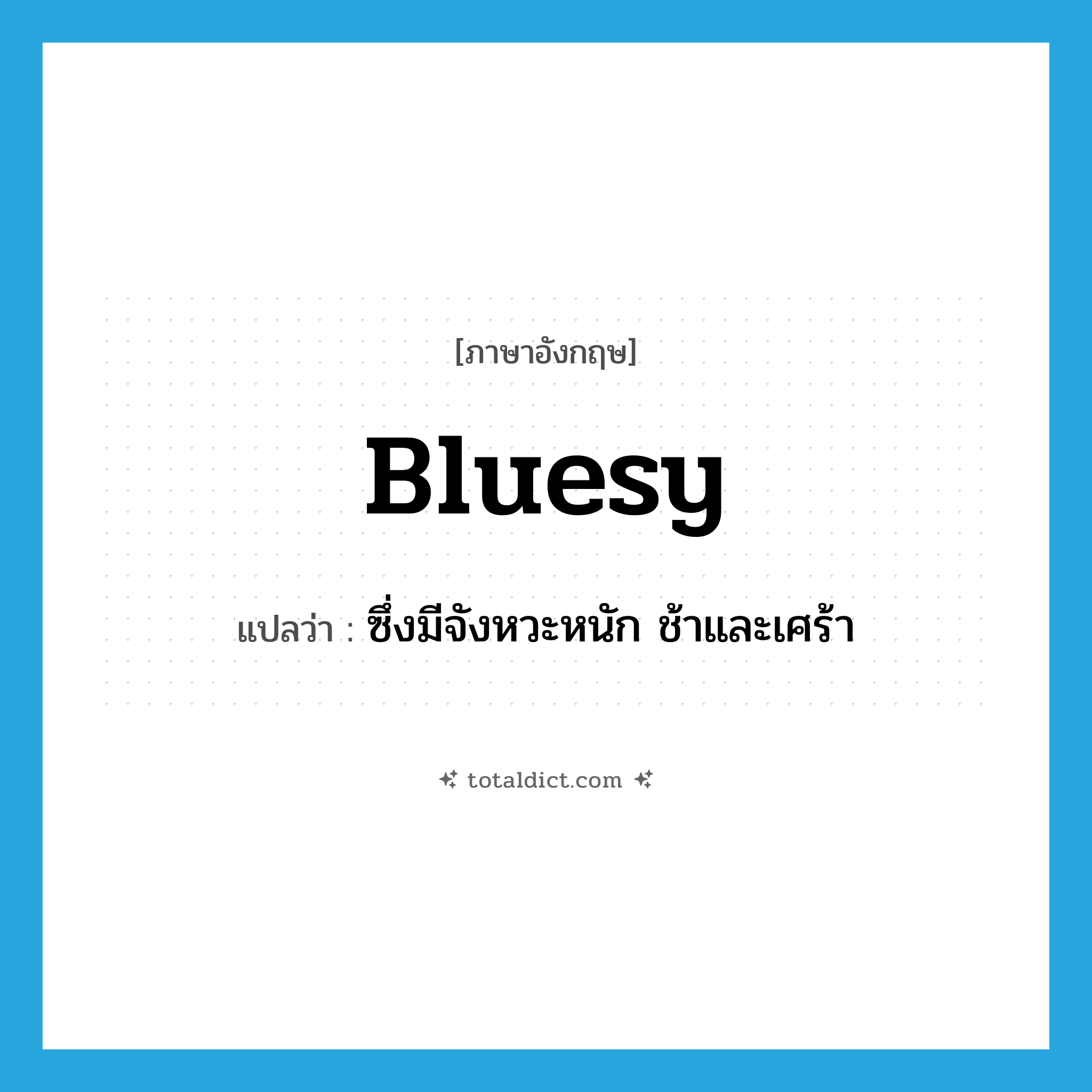 bluesy แปลว่า?, คำศัพท์ภาษาอังกฤษ bluesy แปลว่า ซึ่งมีจังหวะหนัก ช้าและเศร้า ประเภท ADJ หมวด ADJ