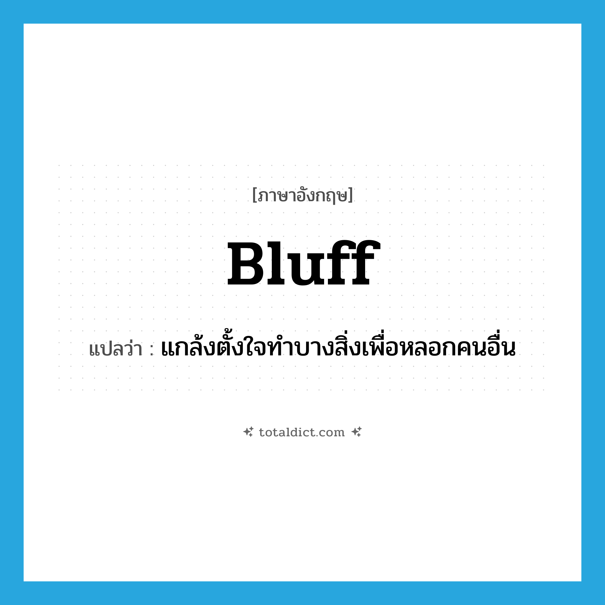 bluff แปลว่า?, คำศัพท์ภาษาอังกฤษ bluff แปลว่า แกล้งตั้งใจทำบางสิ่งเพื่อหลอกคนอื่น ประเภท VT หมวด VT