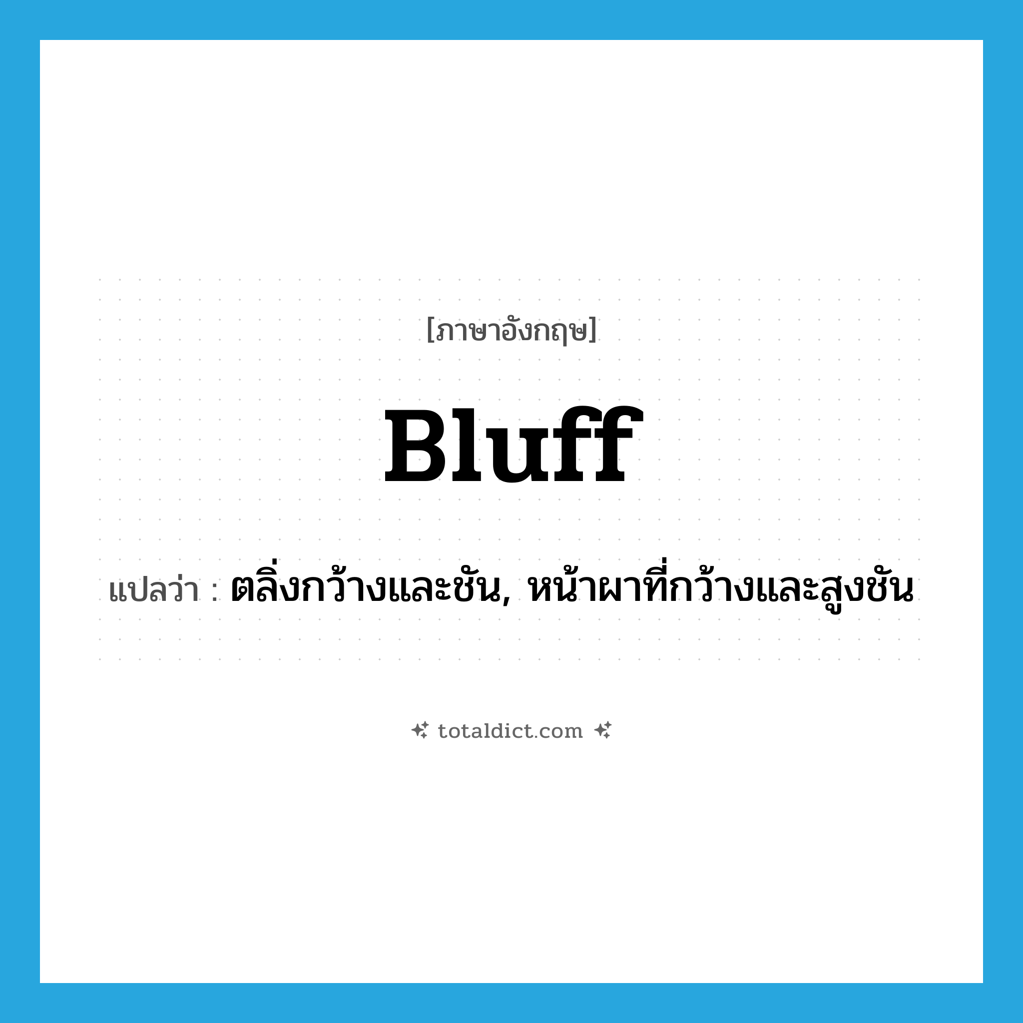 bluff แปลว่า?, คำศัพท์ภาษาอังกฤษ bluff แปลว่า ตลิ่งกว้างและชัน, หน้าผาที่กว้างและสูงชัน ประเภท N หมวด N