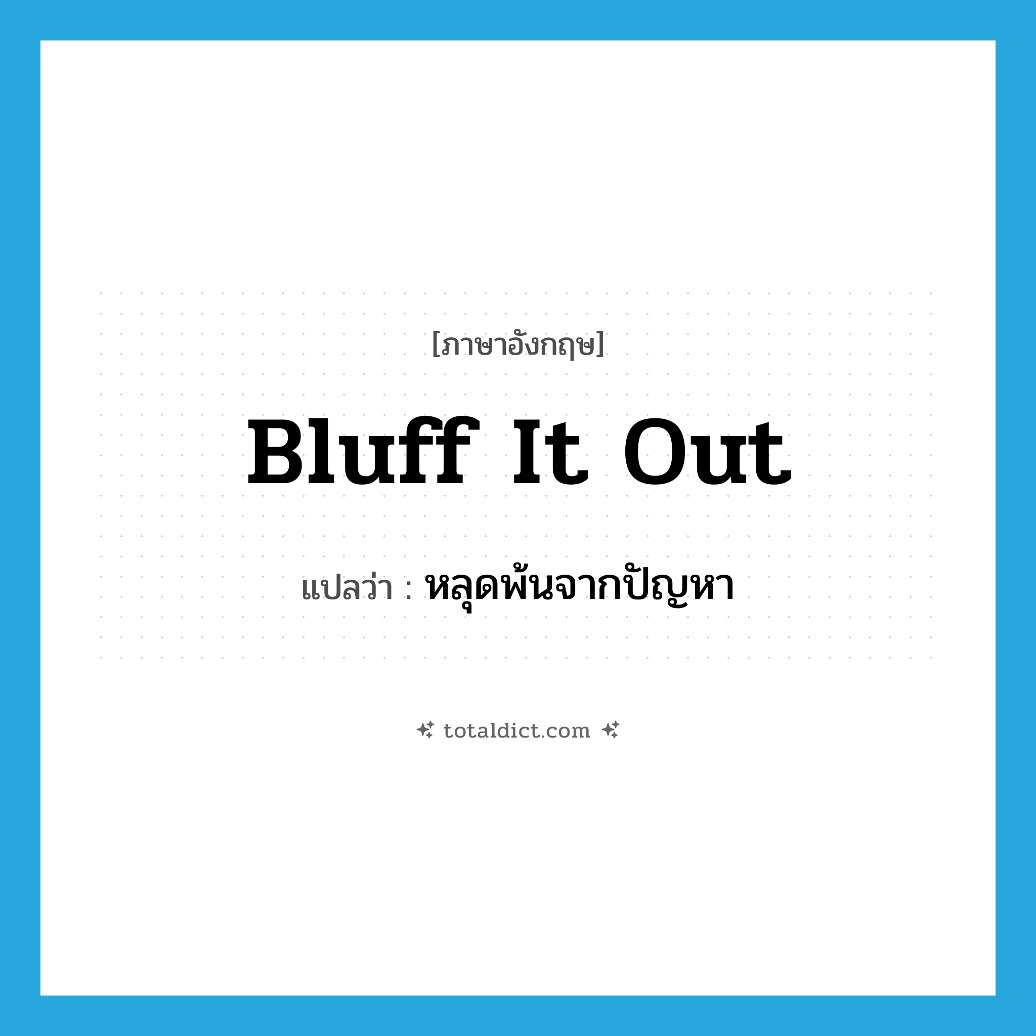 bluff it out แปลว่า?, คำศัพท์ภาษาอังกฤษ bluff it out แปลว่า หลุดพ้นจากปัญหา ประเภท PHRV หมวด PHRV