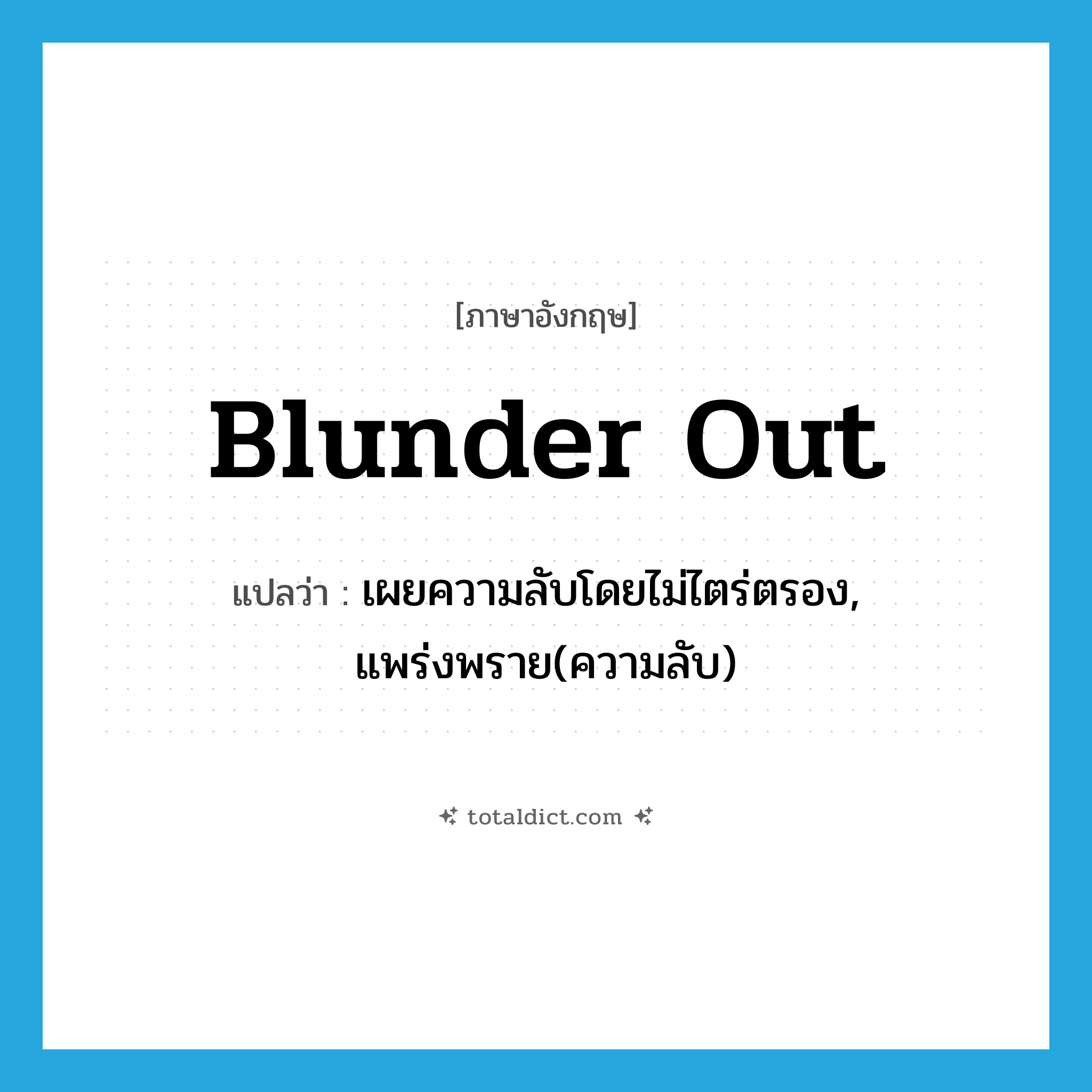 blunder out แปลว่า?, คำศัพท์ภาษาอังกฤษ blunder out แปลว่า เผยความลับโดยไม่ไตร่ตรอง, แพร่งพราย(ความลับ) ประเภท PHRV หมวด PHRV
