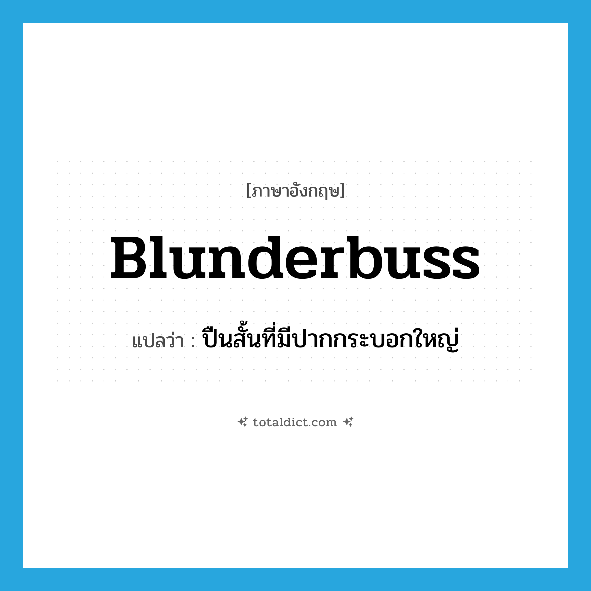 blunderbuss แปลว่า?, คำศัพท์ภาษาอังกฤษ blunderbuss แปลว่า ปืนสั้นที่มีปากกระบอกใหญ่ ประเภท N หมวด N