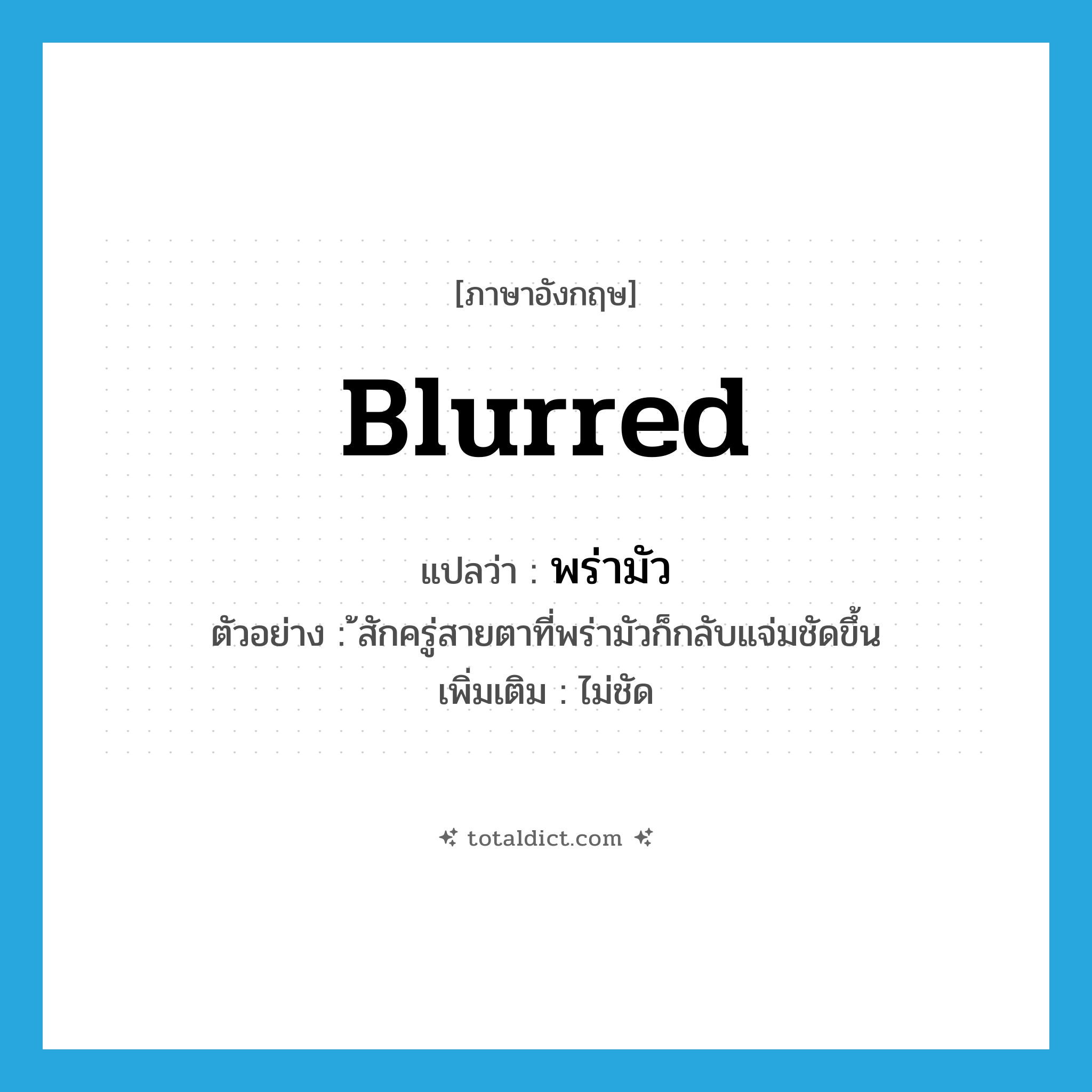 blurred แปลว่า?, คำศัพท์ภาษาอังกฤษ blurred แปลว่า พร่ามัว ประเภท ADJ ตัวอย่าง ้สักครู่สายตาที่พร่ามัวก็กลับแจ่มชัดขึ้น เพิ่มเติม ไม่ชัด หมวด ADJ
