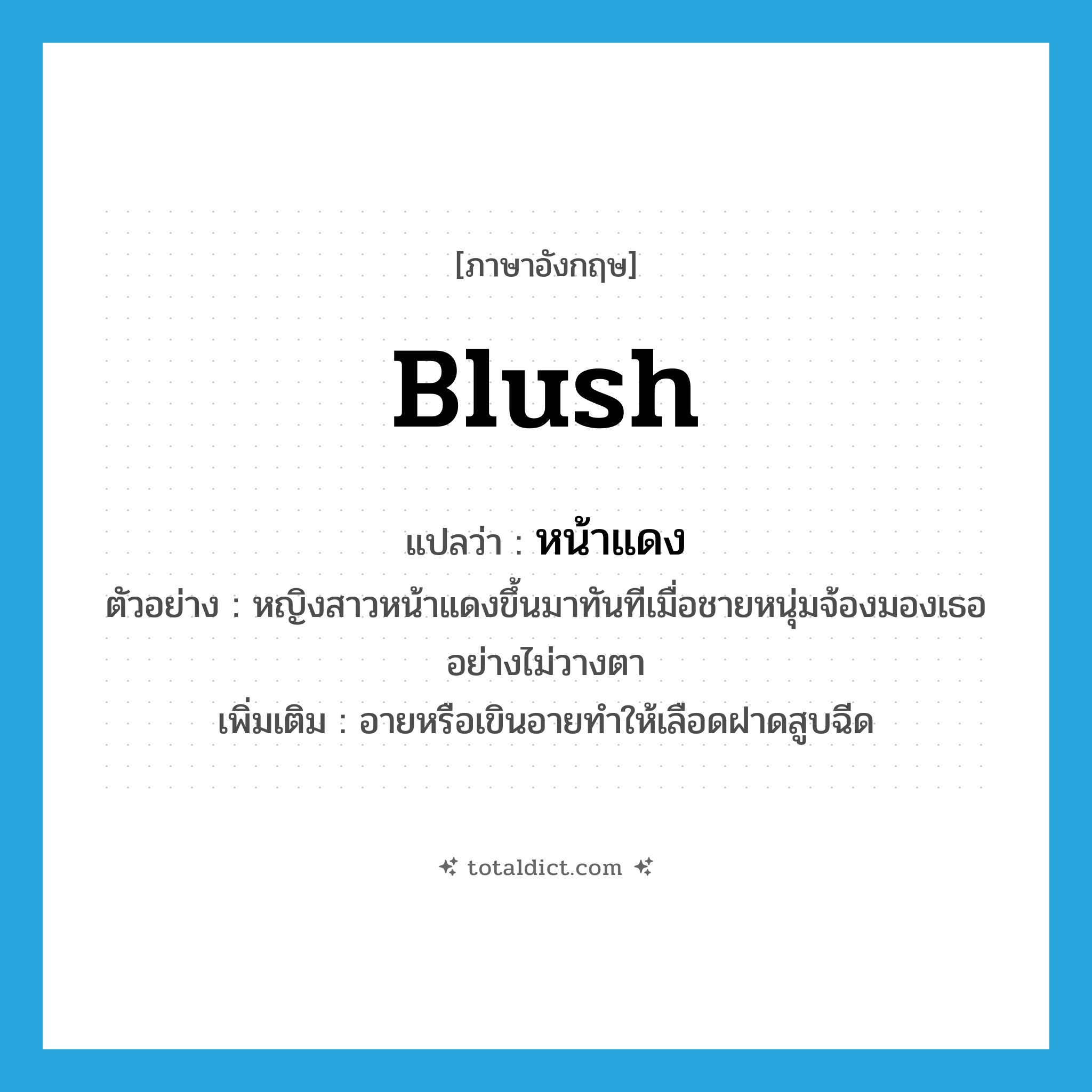 หน้าแดง ภาษาอังกฤษ?, คำศัพท์ภาษาอังกฤษ หน้าแดง แปลว่า blush ประเภท V ตัวอย่าง หญิงสาวหน้าแดงขึ้นมาทันทีเมื่อชายหนุ่มจ้องมองเธออย่างไม่วางตา เพิ่มเติม อายหรือเขินอายทำให้เลือดฝาดสูบฉีด หมวด V