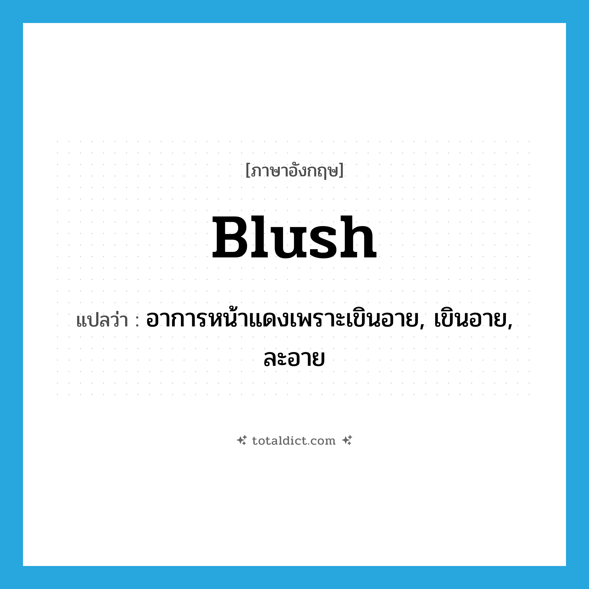 blush แปลว่า?, คำศัพท์ภาษาอังกฤษ blush แปลว่า อาการหน้าแดงเพราะเขินอาย, เขินอาย, ละอาย ประเภท VI หมวด VI