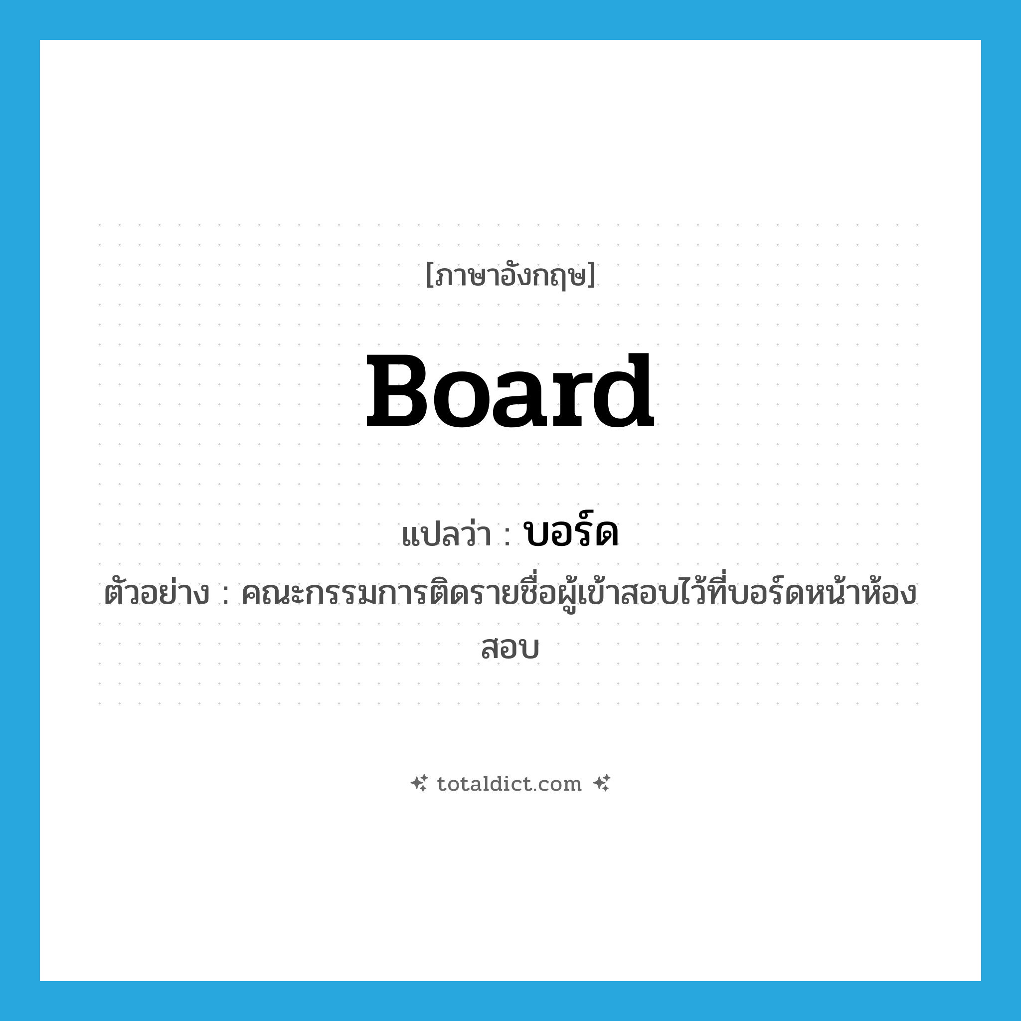board แปลว่า?, คำศัพท์ภาษาอังกฤษ board แปลว่า บอร์ด ประเภท N ตัวอย่าง คณะกรรมการติดรายชื่อผู้เข้าสอบไว้ที่บอร์ดหน้าห้องสอบ หมวด N