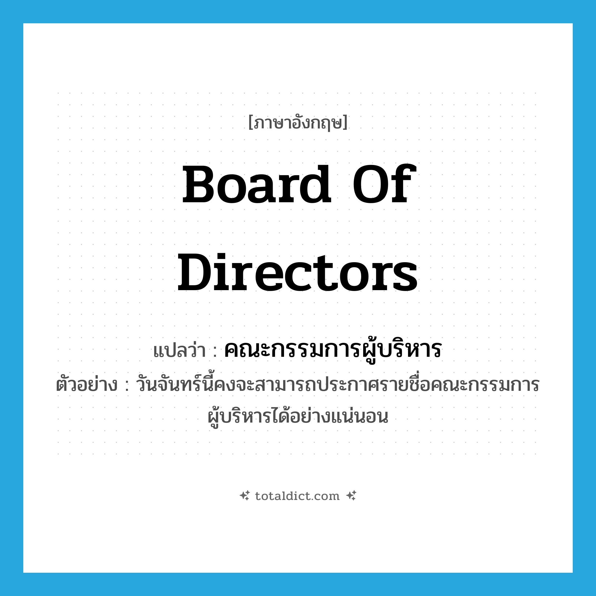 board of directors แปลว่า?, คำศัพท์ภาษาอังกฤษ board of directors แปลว่า คณะกรรมการผู้บริหาร ประเภท N ตัวอย่าง วันจันทร์นี้คงจะสามารถประกาศรายชื่อคณะกรรมการผู้บริหารได้อย่างแน่นอน หมวด N