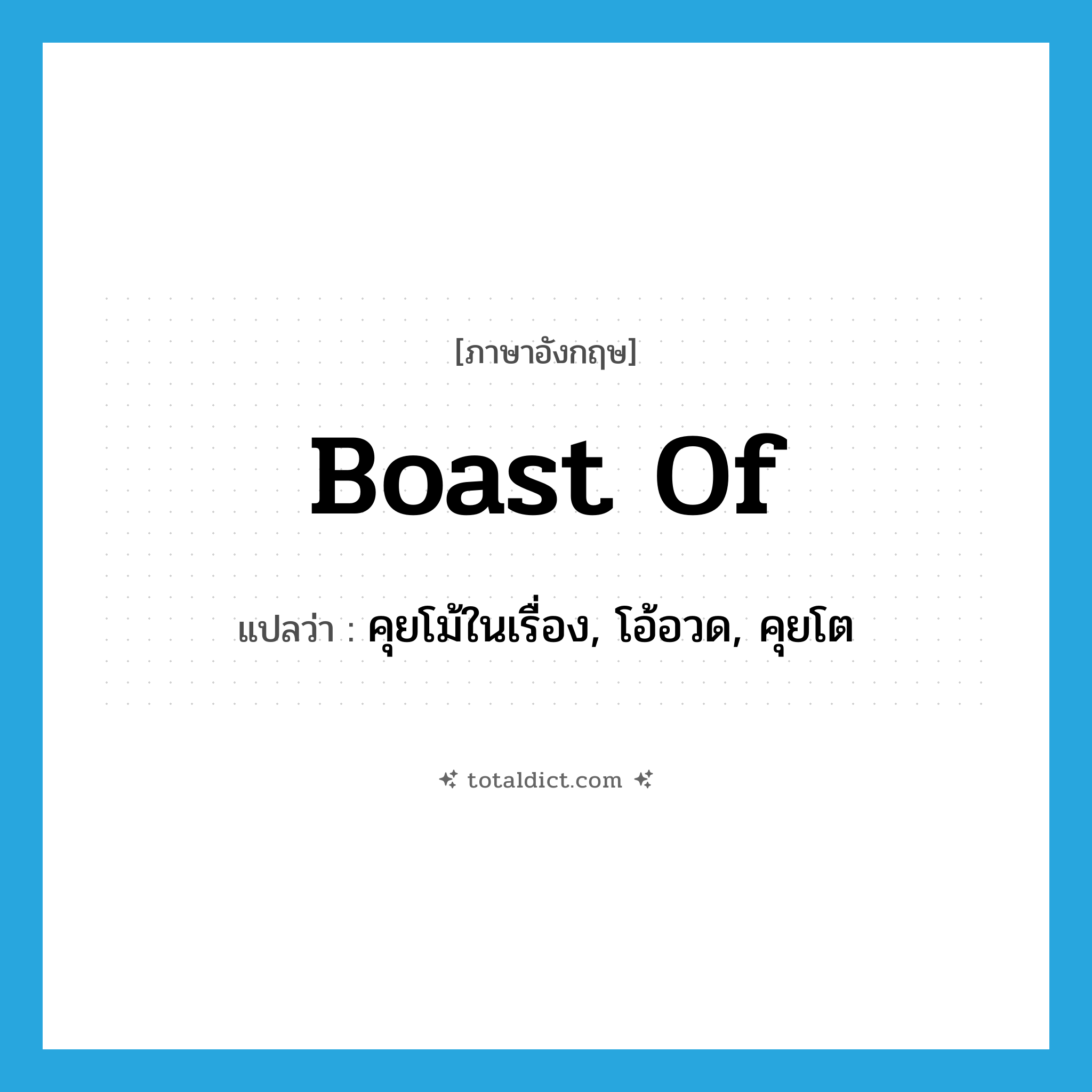 boast of แปลว่า?, คำศัพท์ภาษาอังกฤษ boast of แปลว่า คุยโม้ในเรื่อง, โอ้อวด, คุยโต ประเภท PHRV หมวด PHRV