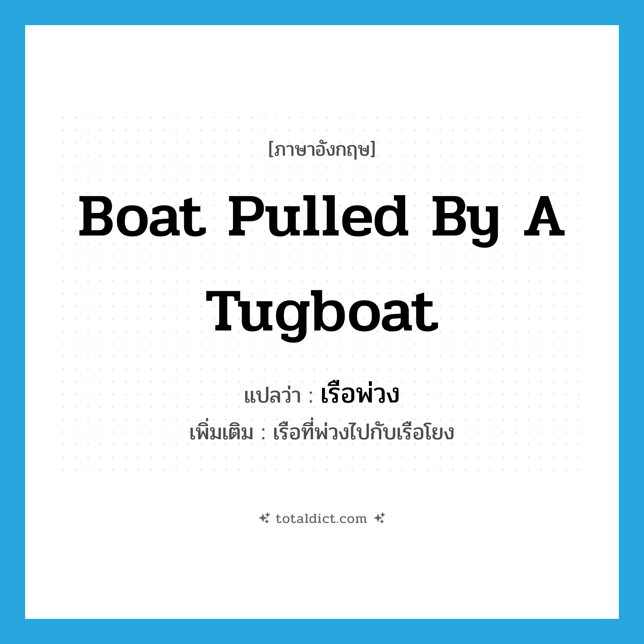 boat pulled by a tugboat แปลว่า?, คำศัพท์ภาษาอังกฤษ boat pulled by a tugboat แปลว่า เรือพ่วง ประเภท N เพิ่มเติม เรือที่พ่วงไปกับเรือโยง หมวด N