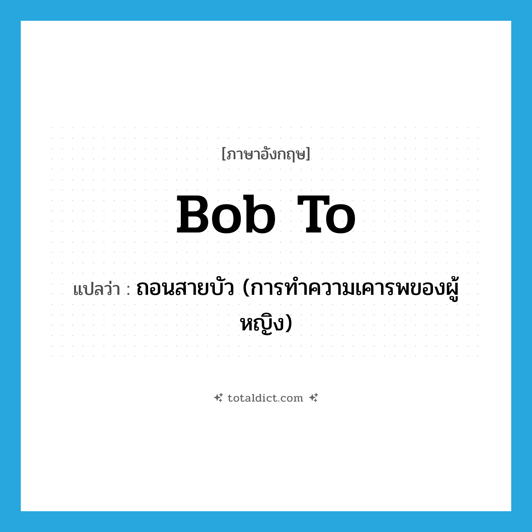bob to แปลว่า?, คำศัพท์ภาษาอังกฤษ bob to แปลว่า ถอนสายบัว (การทำความเคารพของผู้หญิง) ประเภท PHRV หมวด PHRV