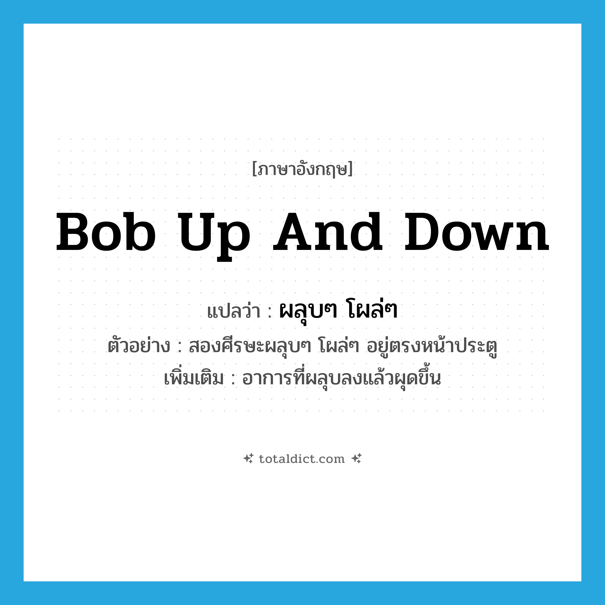 bob up and down แปลว่า?, คำศัพท์ภาษาอังกฤษ bob up and down แปลว่า ผลุบๆ โผล่ๆ ประเภท V ตัวอย่าง สองศีรษะผลุบๆ โผล่ๆ อยู่ตรงหน้าประตู เพิ่มเติม อาการที่ผลุบลงแล้วผุดขึ้น หมวด V