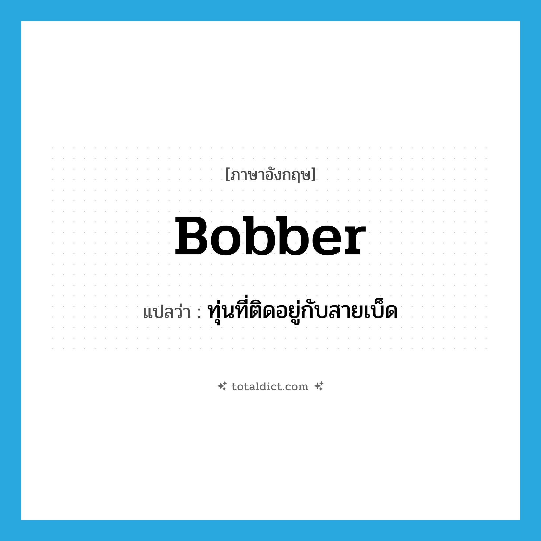 bobber แปลว่า?, คำศัพท์ภาษาอังกฤษ bobber แปลว่า ทุ่นที่ติดอยู่กับสายเบ็ด ประเภท N หมวด N