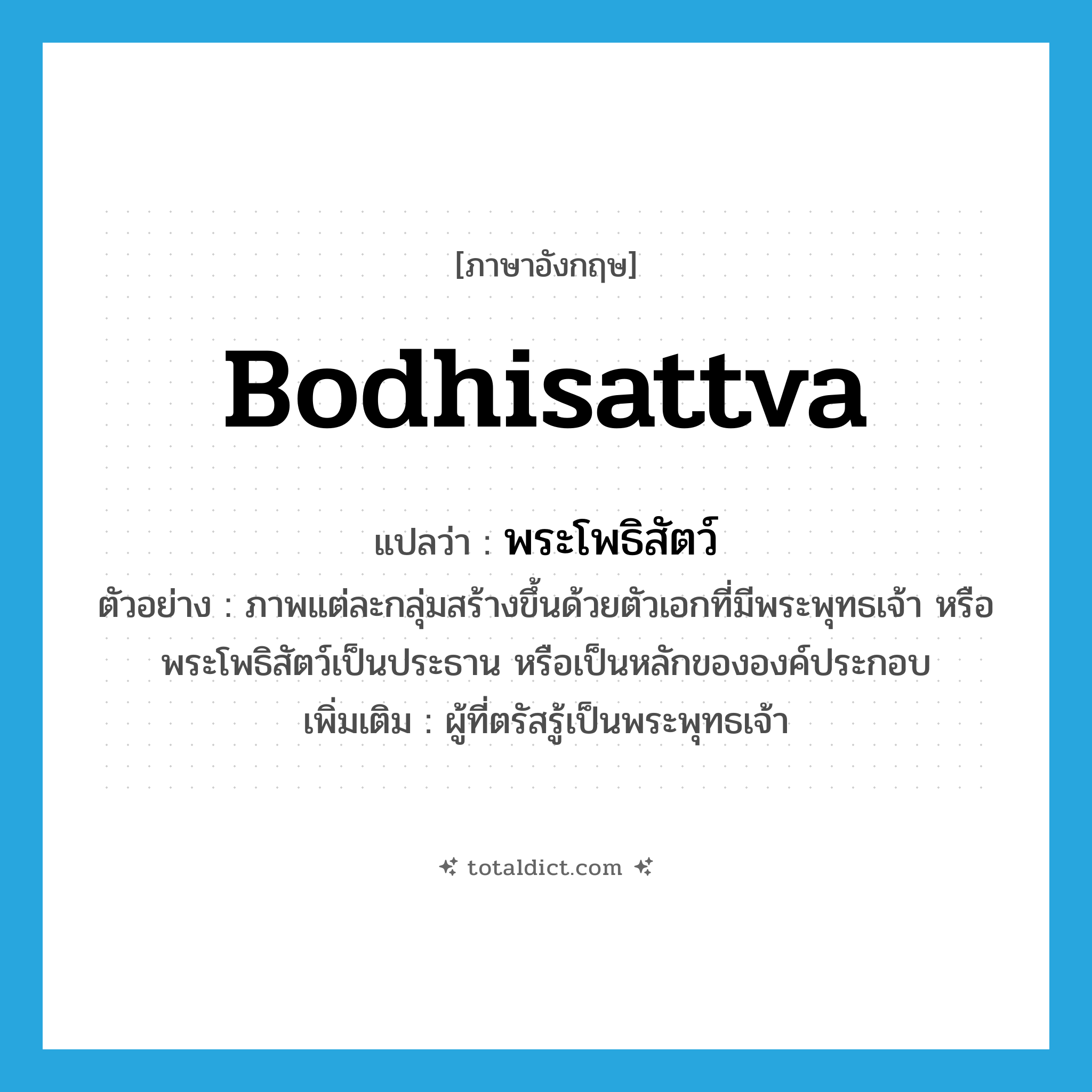 Bodhisattva แปลว่า?, คำศัพท์ภาษาอังกฤษ Bodhisattva แปลว่า พระโพธิสัตว์ ประเภท N ตัวอย่าง ภาพแต่ละกลุ่มสร้างขึ้นด้วยตัวเอกที่มีพระพุทธเจ้า หรือพระโพธิสัตว์เป็นประธาน หรือเป็นหลักขององค์ประกอบ เพิ่มเติม ผู้ที่ตรัสรู้เป็นพระพุทธเจ้า หมวด N