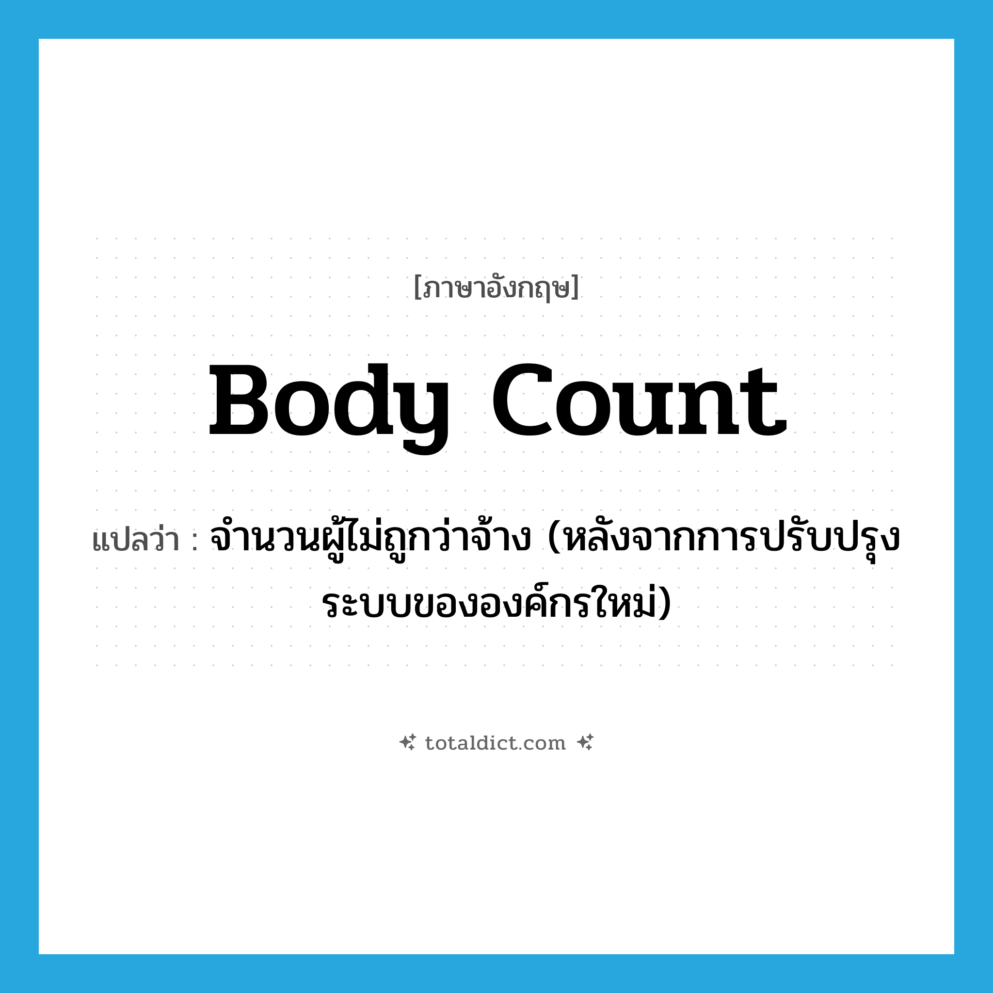 body count แปลว่า?, คำศัพท์ภาษาอังกฤษ body count แปลว่า จำนวนผู้ไม่ถูกว่าจ้าง (หลังจากการปรับปรุงระบบขององค์กรใหม่) ประเภท SL หมวด SL