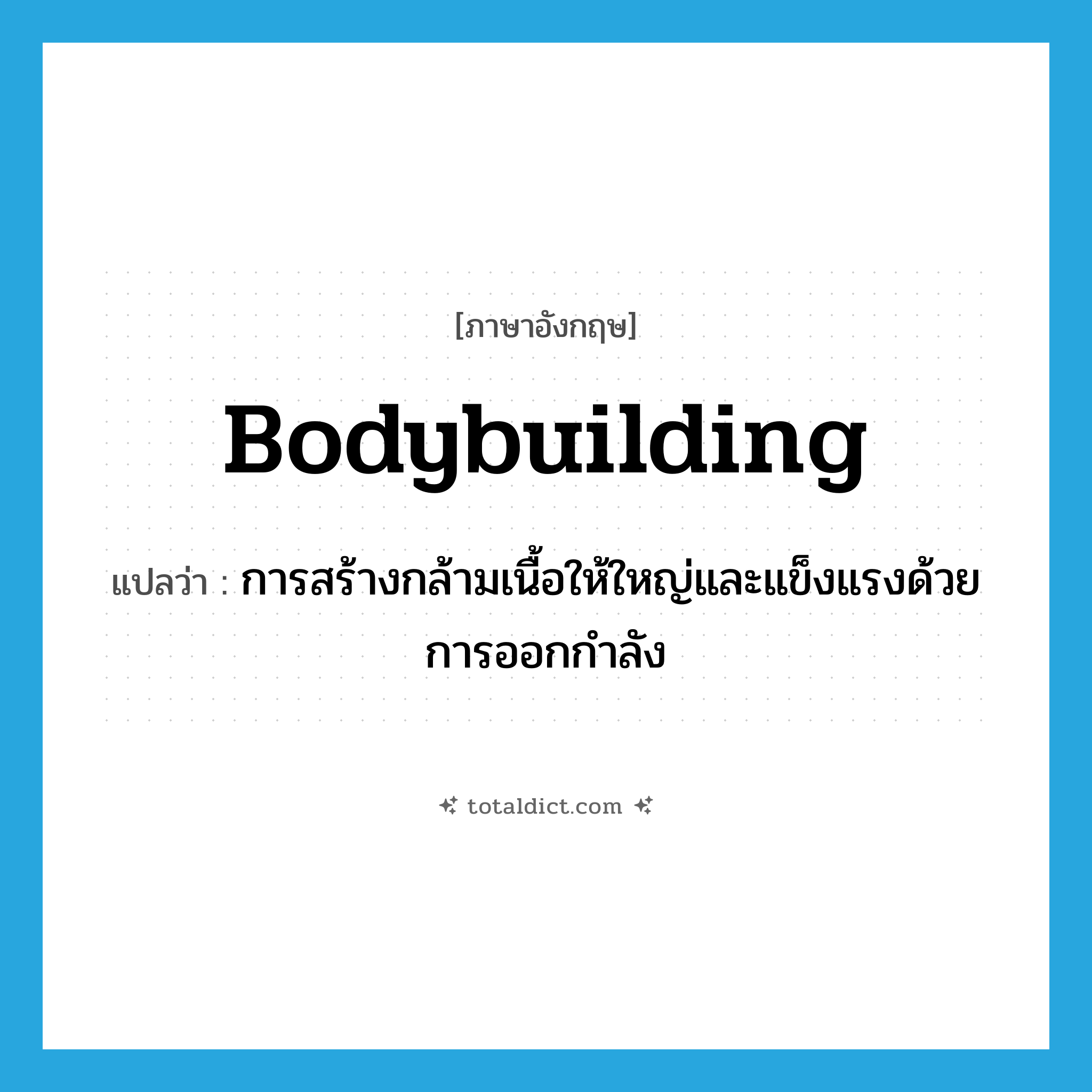 bodybuilding แปลว่า?, คำศัพท์ภาษาอังกฤษ bodybuilding แปลว่า การสร้างกล้ามเนื้อให้ใหญ่และแข็งแรงด้วยการออกกำลัง ประเภท N หมวด N