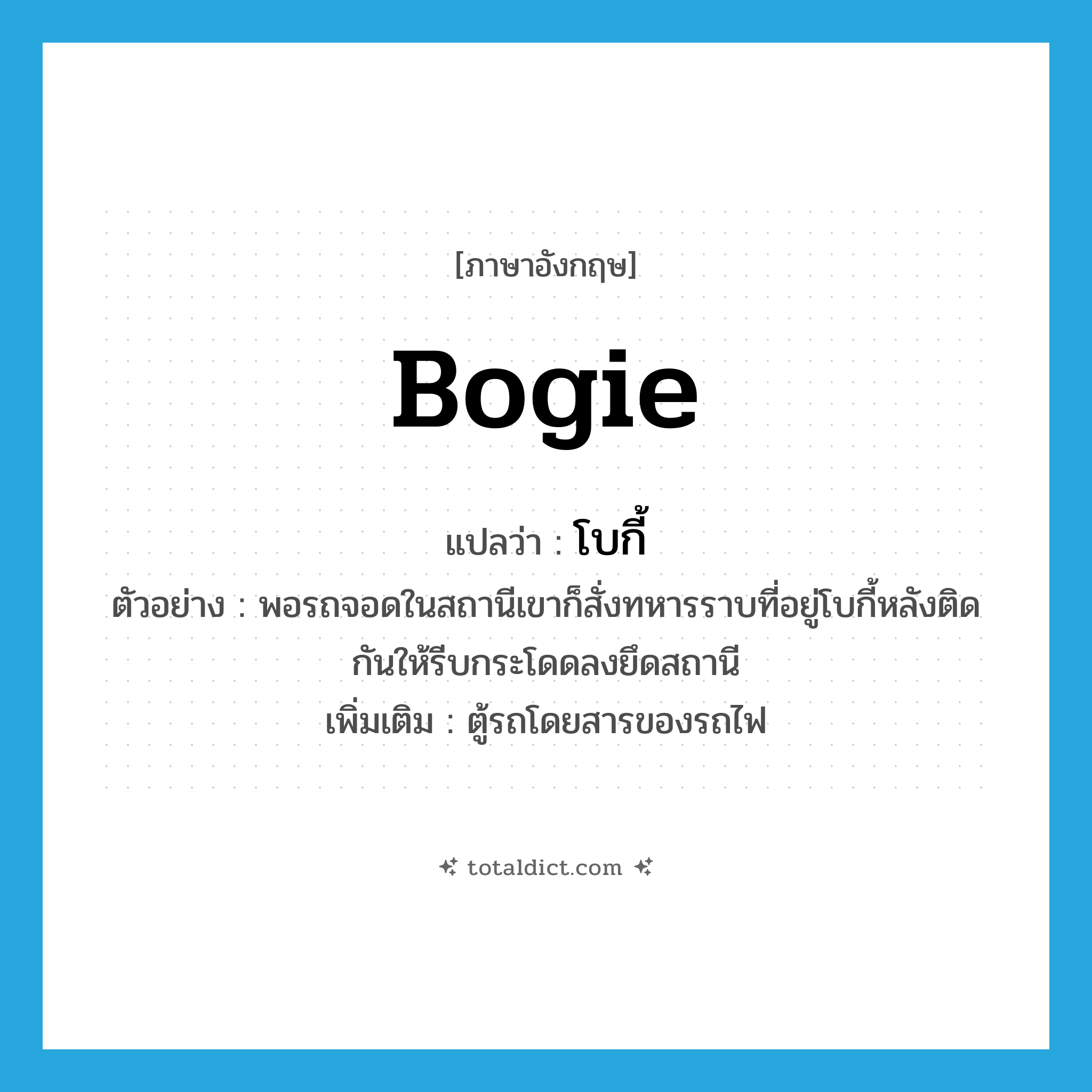 bogie แปลว่า?, คำศัพท์ภาษาอังกฤษ bogie แปลว่า โบกี้ ประเภท N ตัวอย่าง พอรถจอดในสถานีเขาก็สั่งทหารราบที่อยู่โบกี้หลังติดกันให้รีบกระโดดลงยึดสถานี เพิ่มเติม ตู้รถโดยสารของรถไฟ หมวด N