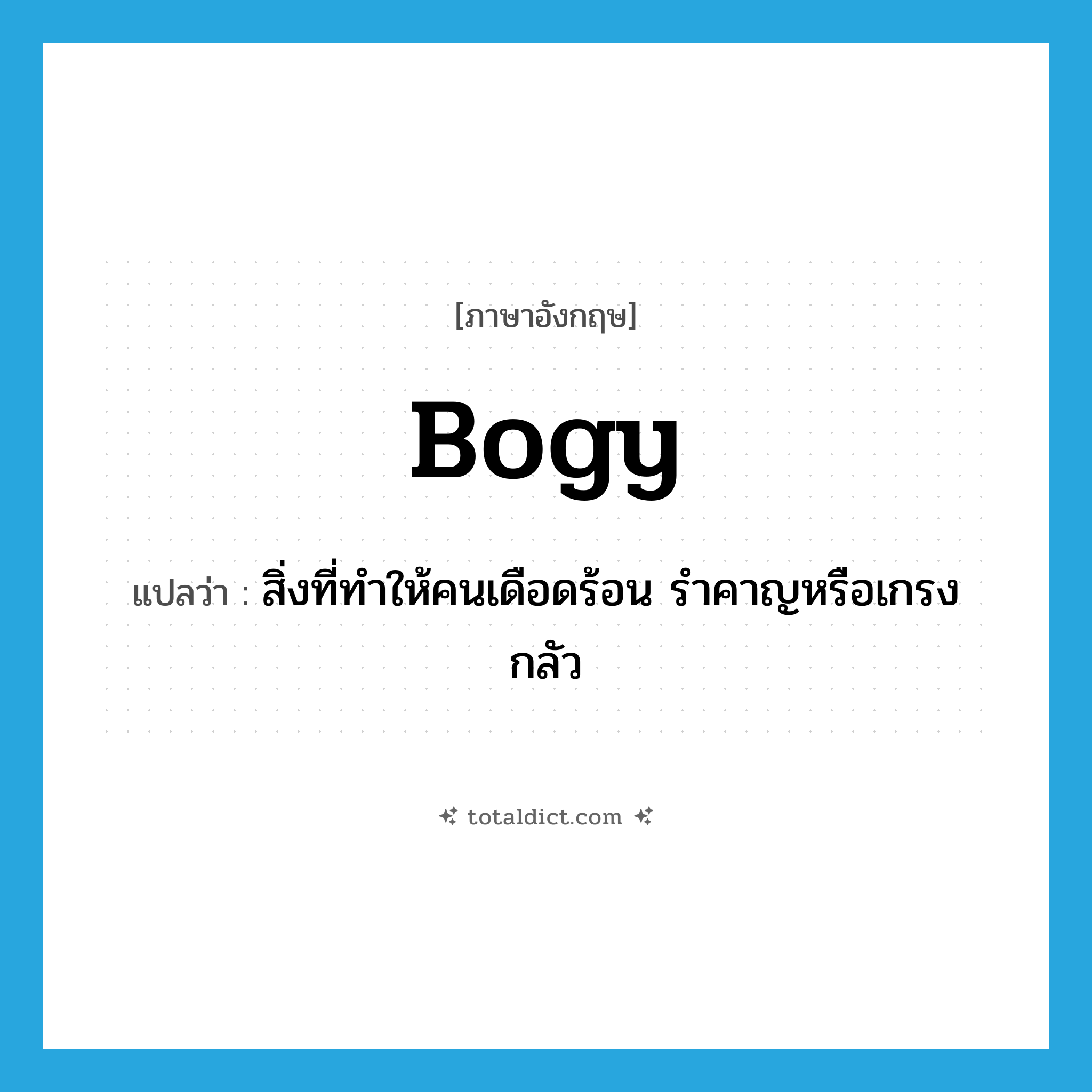 bogy แปลว่า?, คำศัพท์ภาษาอังกฤษ bogy แปลว่า สิ่งที่ทำให้คนเดือดร้อน รำคาญหรือเกรงกลัว ประเภท N หมวด N