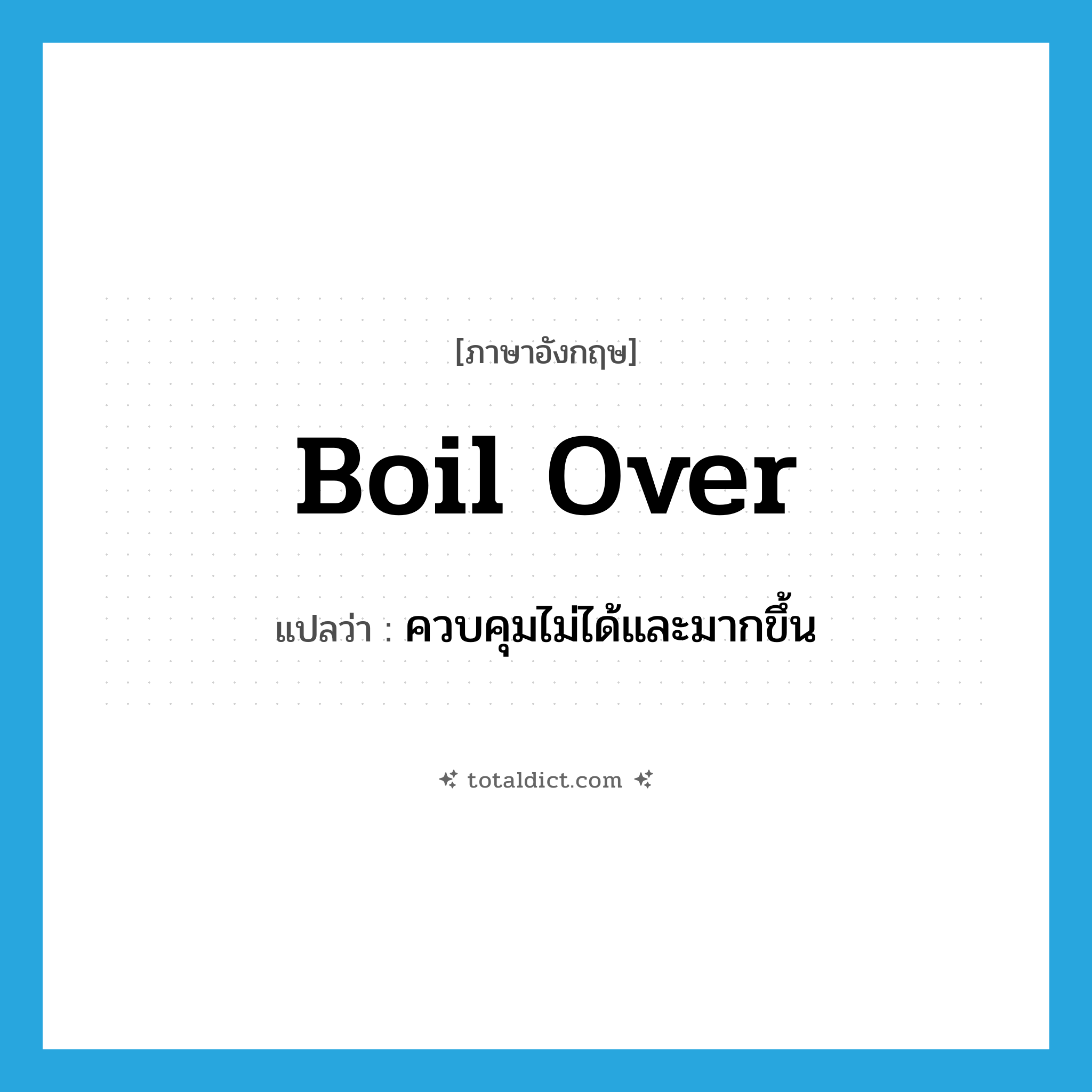 boil over แปลว่า?, คำศัพท์ภาษาอังกฤษ boil over แปลว่า ควบคุมไม่ได้และมากขึ้น ประเภท PHRV หมวด PHRV