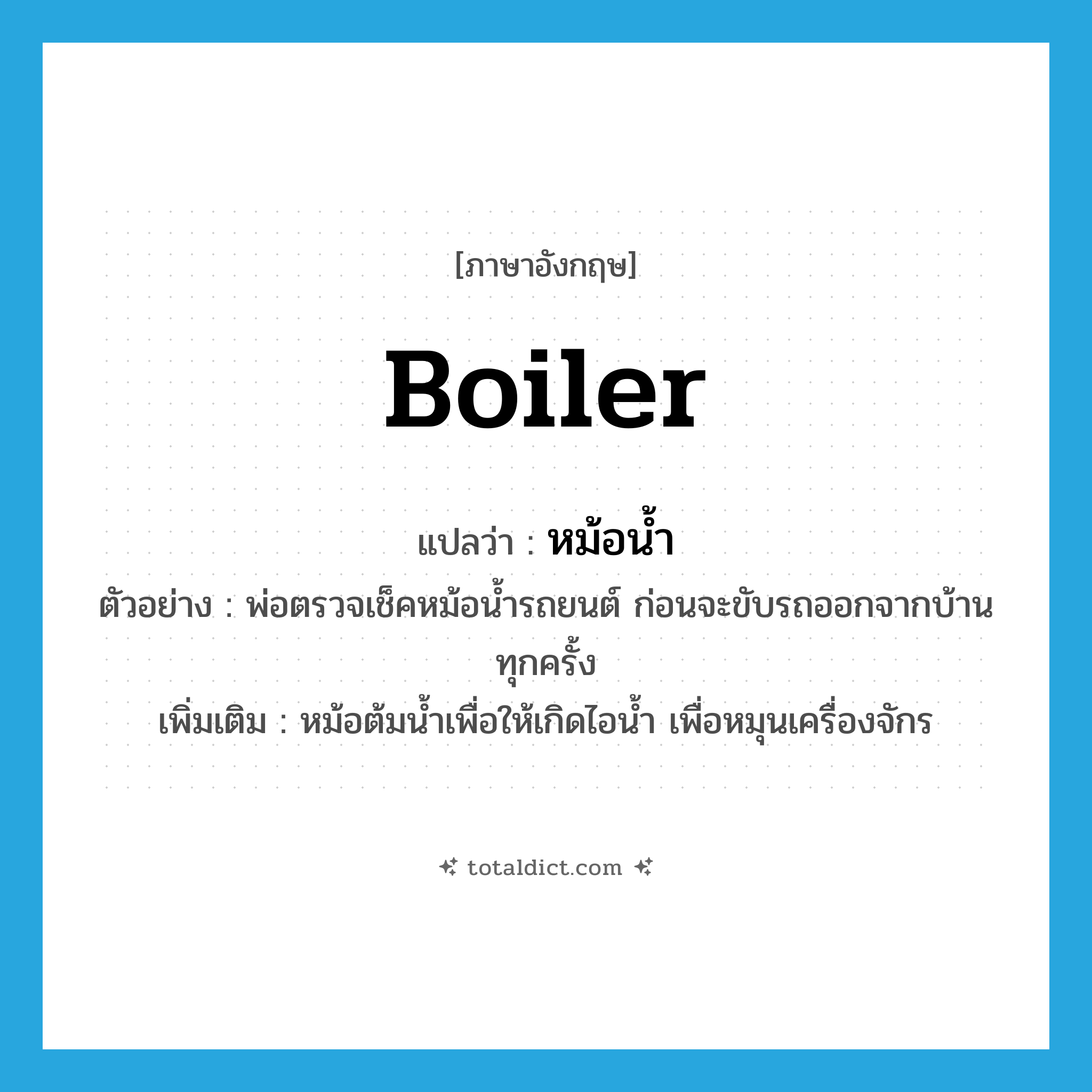 boiler แปลว่า?, คำศัพท์ภาษาอังกฤษ boiler แปลว่า หม้อน้ำ ประเภท N ตัวอย่าง พ่อตรวจเช็คหม้อน้ำรถยนต์ ก่อนจะขับรถออกจากบ้านทุกครั้ง เพิ่มเติม หม้อต้มน้ำเพื่อให้เกิดไอน้ำ เพื่อหมุนเครื่องจักร หมวด N