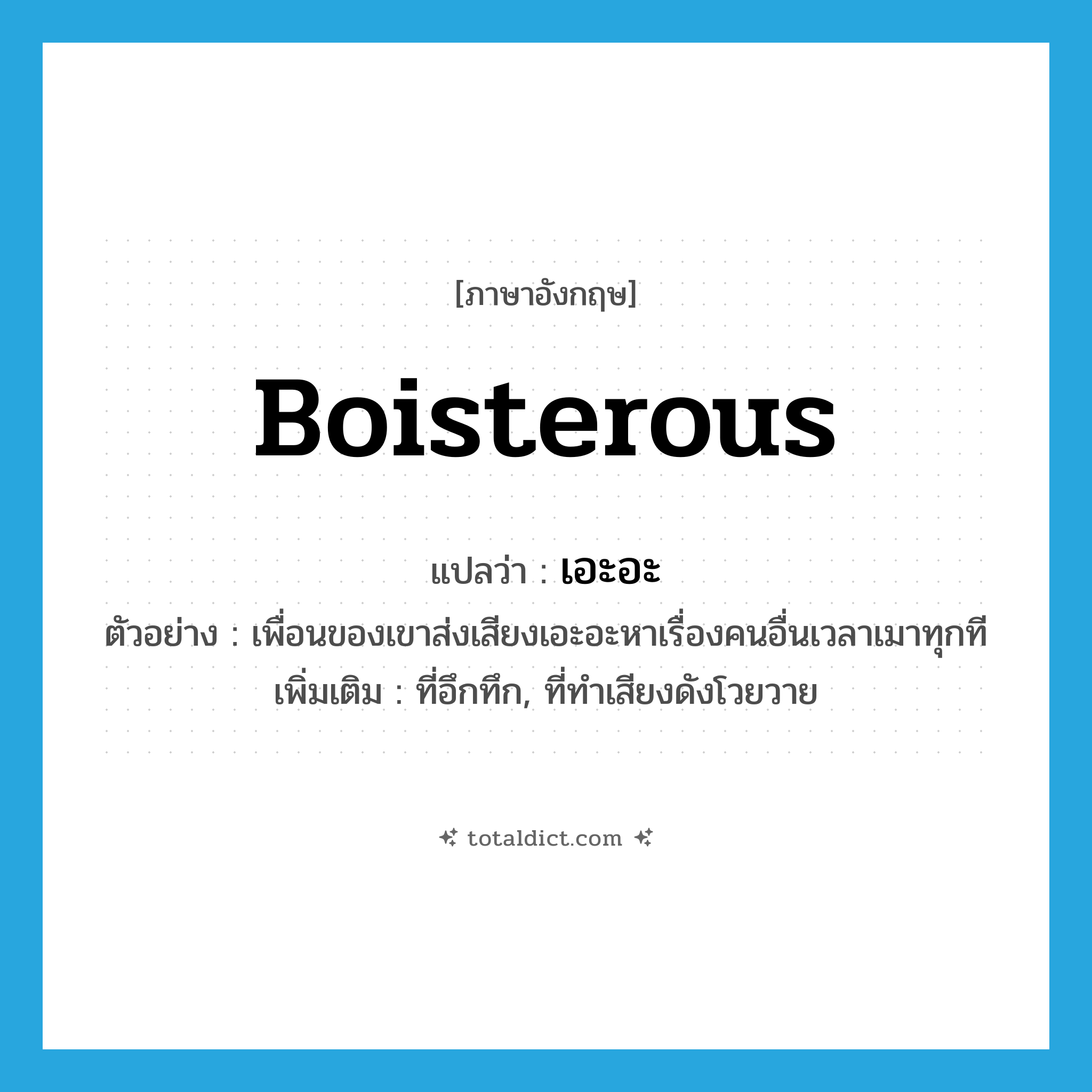 boisterous แปลว่า?, คำศัพท์ภาษาอังกฤษ boisterous แปลว่า เอะอะ ประเภท ADJ ตัวอย่าง เพื่อนของเขาส่งเสียงเอะอะหาเรื่องคนอื่นเวลาเมาทุกที เพิ่มเติม ที่อึกทึก, ที่ทำเสียงดังโวยวาย หมวด ADJ
