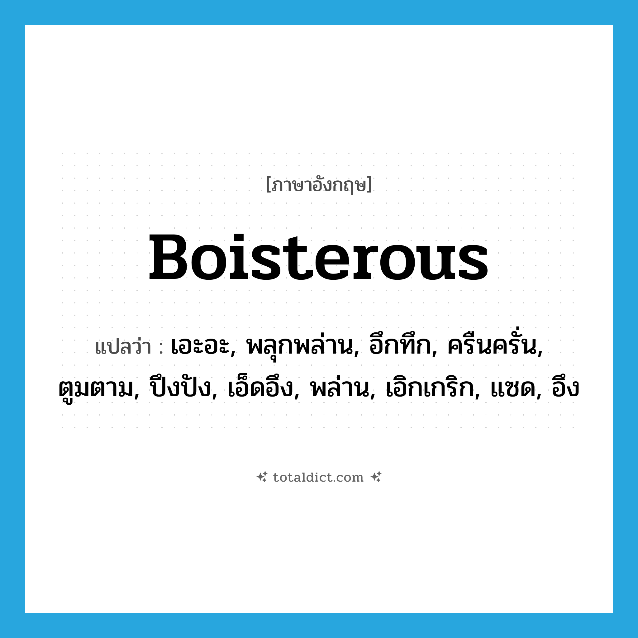 boisterous แปลว่า?, คำศัพท์ภาษาอังกฤษ boisterous แปลว่า เอะอะ, พลุกพล่าน, อึกทึก, ครืนครั่น, ตูมตาม, ปึงปัง, เอ็ดอึง, พล่าน, เอิกเกริก, แซด, อึง ประเภท ADJ หมวด ADJ