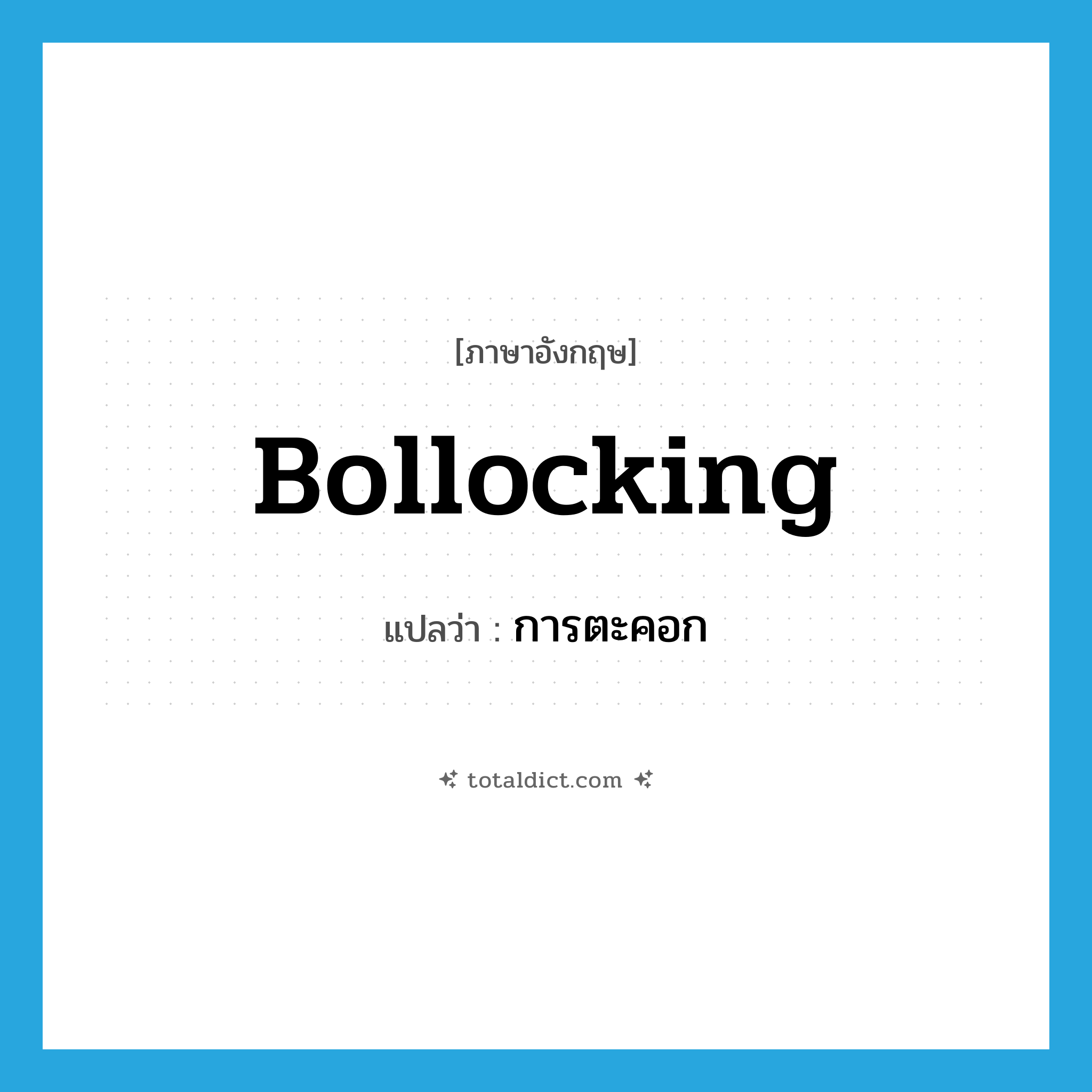 bollocking แปลว่า?, คำศัพท์ภาษาอังกฤษ bollocking แปลว่า การตะคอก ประเภท N หมวด N