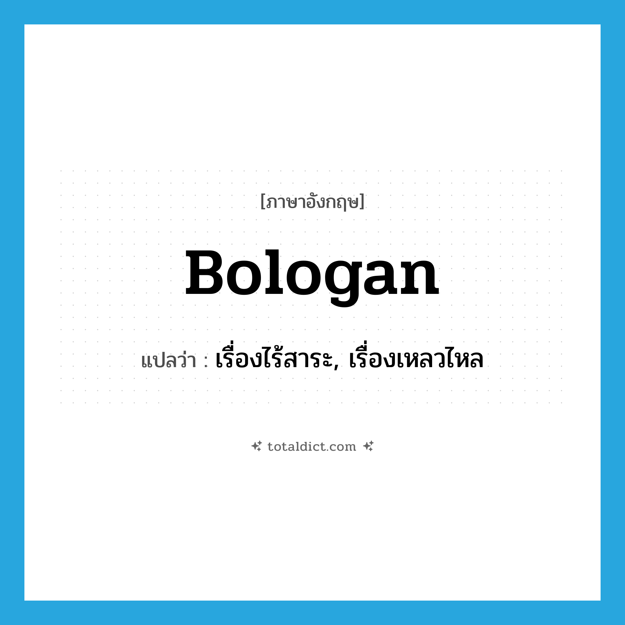 เรื่องไร้สาระ, เรื่องเหลวไหล ภาษาอังกฤษ?, คำศัพท์ภาษาอังกฤษ เรื่องไร้สาระ, เรื่องเหลวไหล แปลว่า bologan ประเภท SL หมวด SL
