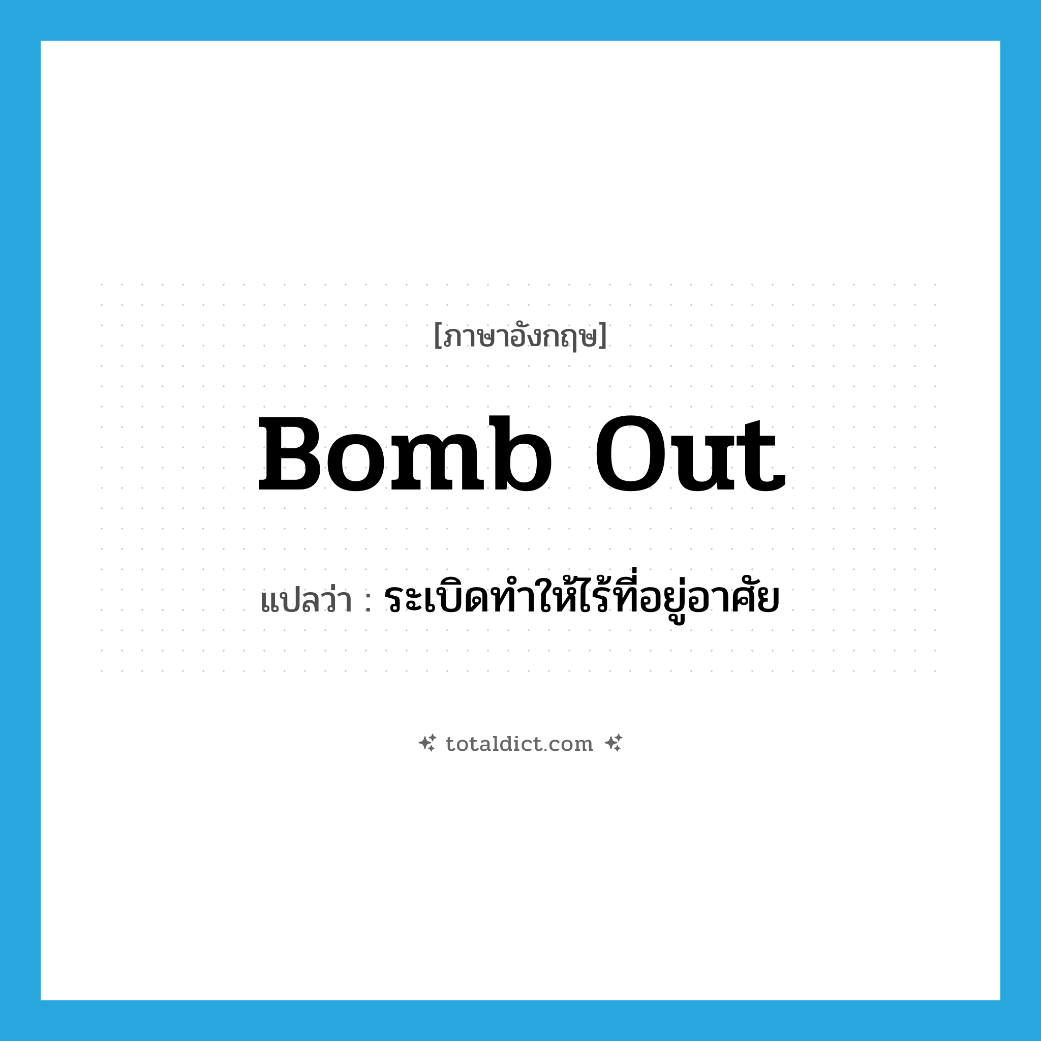bomb out แปลว่า?, คำศัพท์ภาษาอังกฤษ bomb out แปลว่า ระเบิดทำให้ไร้ที่อยู่อาศัย ประเภท PHRV หมวด PHRV