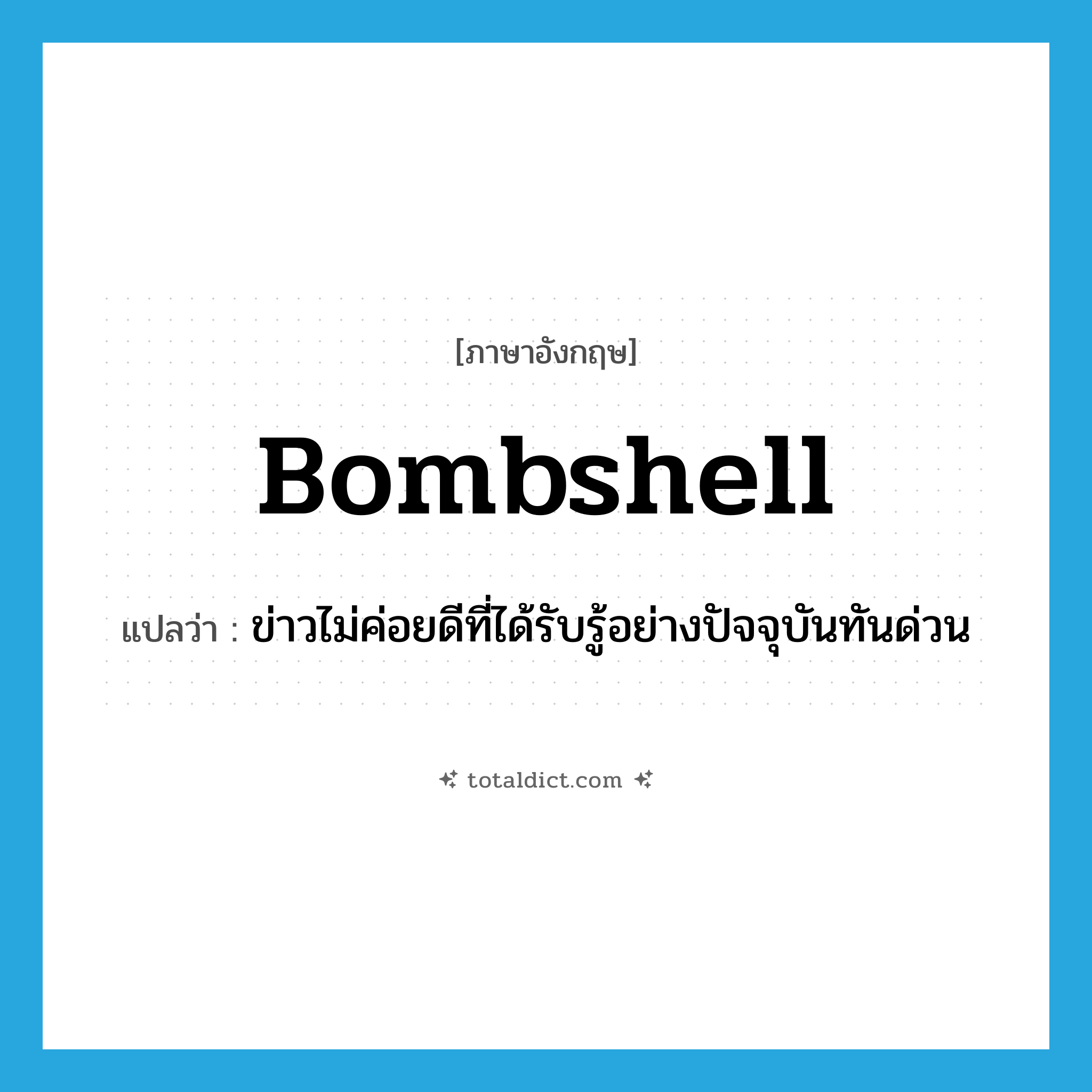 bombshell แปลว่า?, คำศัพท์ภาษาอังกฤษ bombshell แปลว่า ข่าวไม่ค่อยดีที่ได้รับรู้อย่างปัจจุบันทันด่วน ประเภท N หมวด N