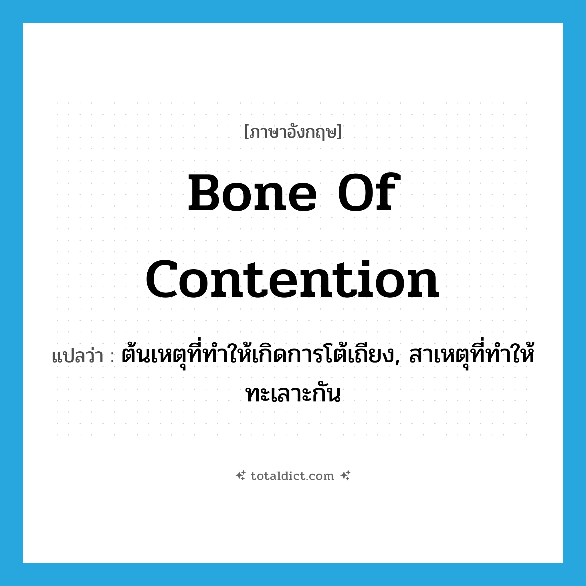 bone of contention แปลว่า?, คำศัพท์ภาษาอังกฤษ bone of contention แปลว่า ต้นเหตุที่ทำให้เกิดการโต้เถียง, สาเหตุที่ทำให้ทะเลาะกัน ประเภท N หมวด N