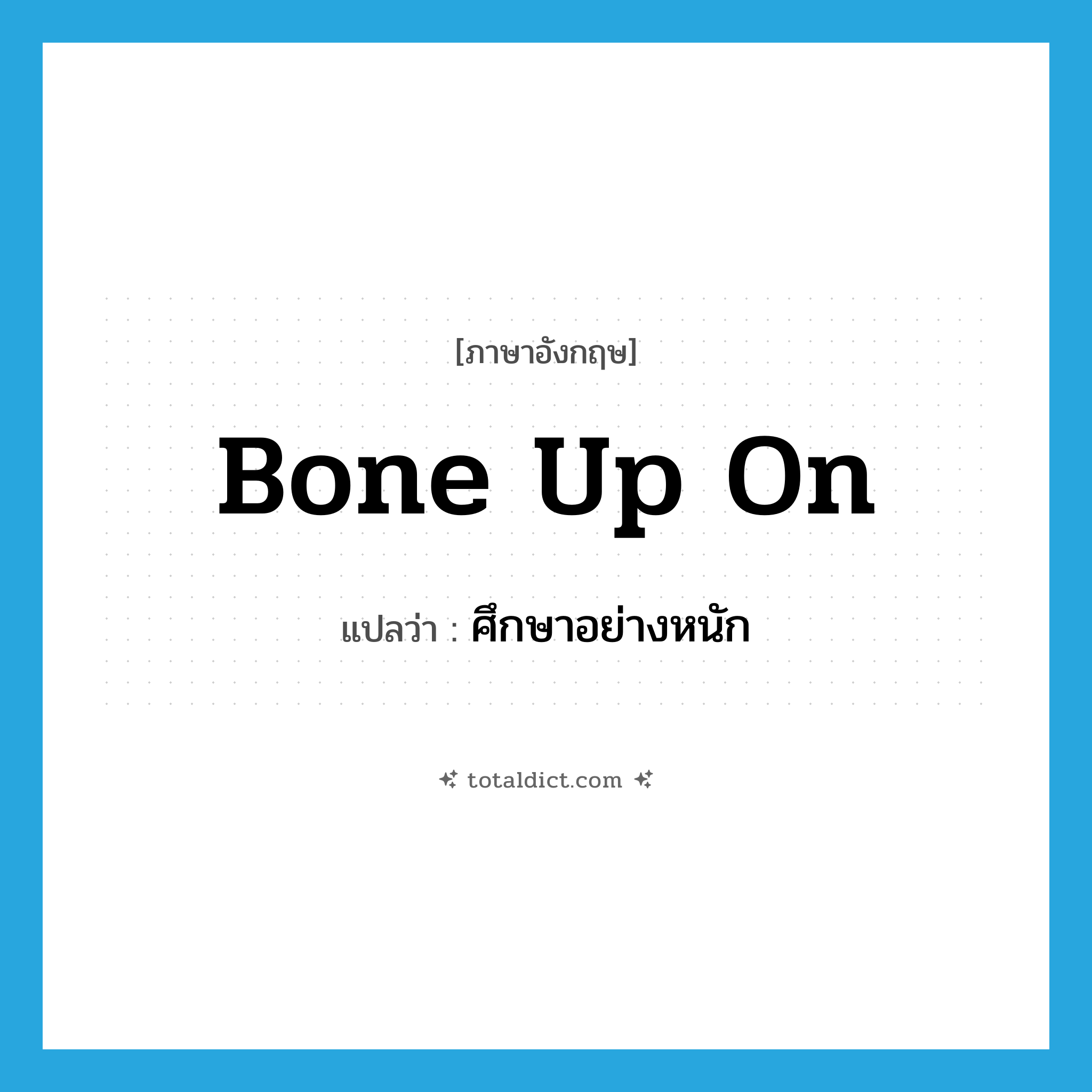 bone up on แปลว่า?, คำศัพท์ภาษาอังกฤษ bone up on แปลว่า ศึกษาอย่างหนัก ประเภท PHRV หมวด PHRV