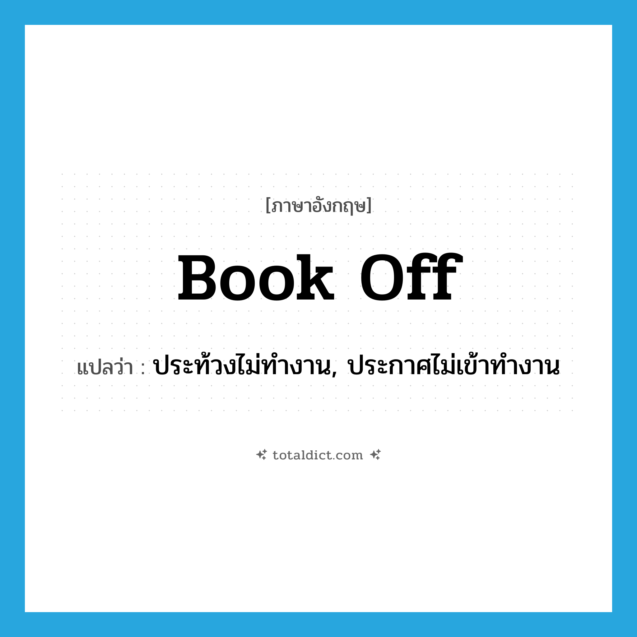 book off แปลว่า?, คำศัพท์ภาษาอังกฤษ book off แปลว่า ประท้วงไม่ทำงาน, ประกาศไม่เข้าทำงาน ประเภท PHRV หมวด PHRV