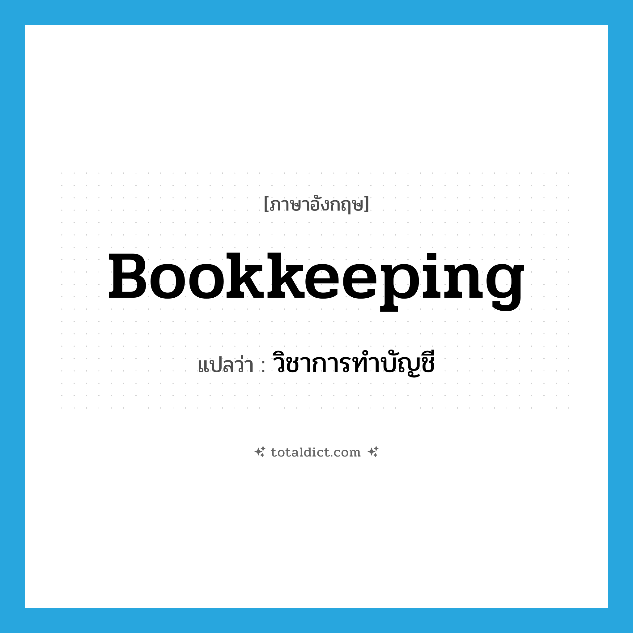 bookkeeping แปลว่า?, คำศัพท์ภาษาอังกฤษ bookkeeping แปลว่า วิชาการทำบัญชี ประเภท N หมวด N