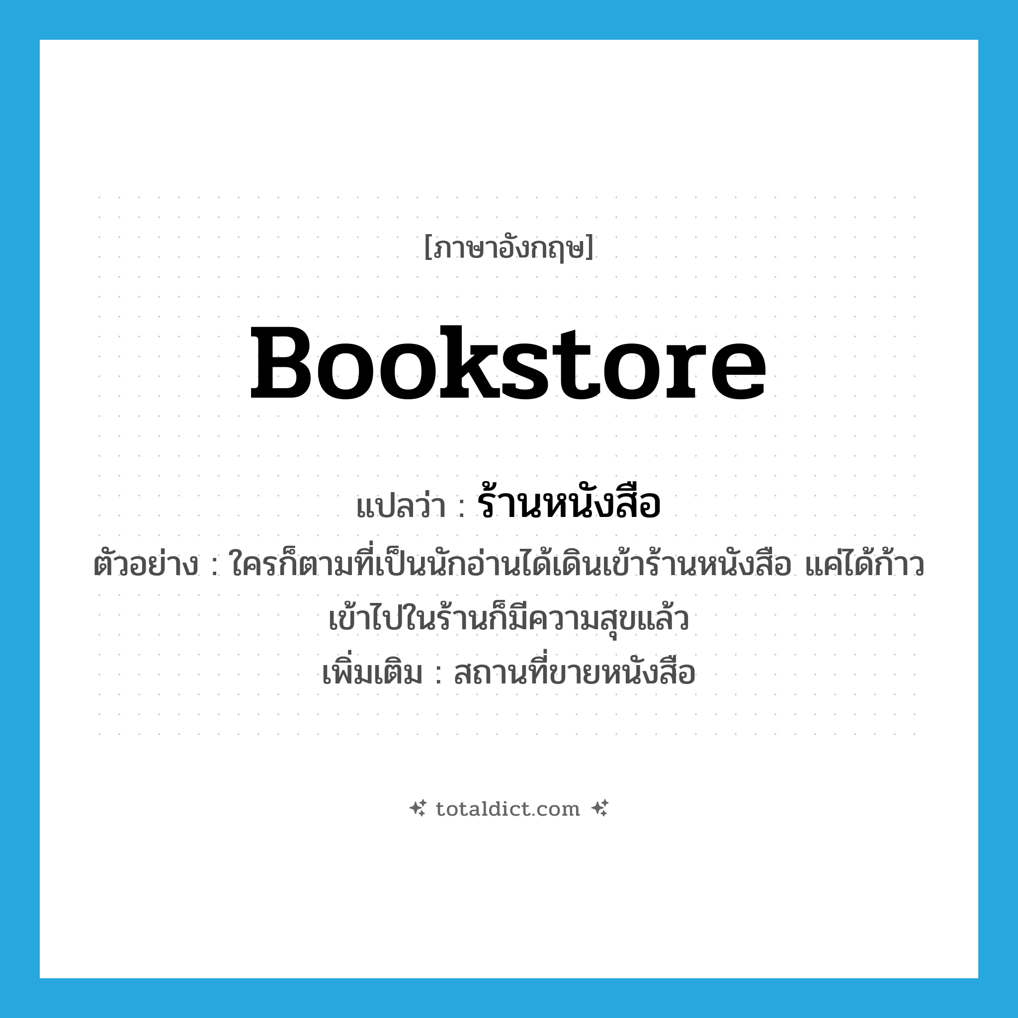 bookstore แปลว่า?, คำศัพท์ภาษาอังกฤษ bookstore แปลว่า ร้านหนังสือ ประเภท N ตัวอย่าง ใครก็ตามที่เป็นนักอ่านได้เดินเข้าร้านหนังสือ แค่ได้ก้าวเข้าไปในร้านก็มีความสุขแล้ว เพิ่มเติม สถานที่ขายหนังสือ หมวด N