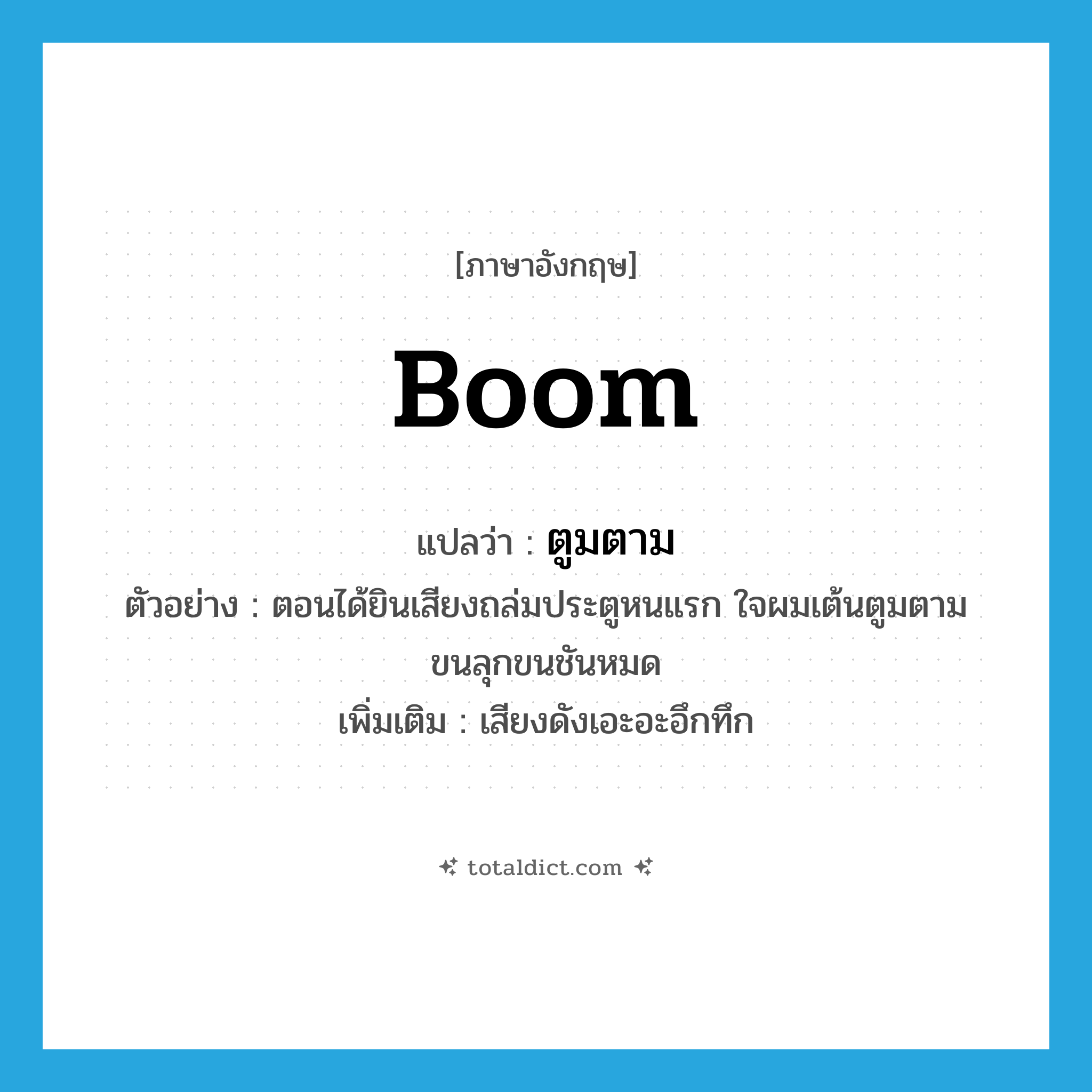 boom แปลว่า?, คำศัพท์ภาษาอังกฤษ boom แปลว่า ตูมตาม ประเภท ADV ตัวอย่าง ตอนได้ยินเสียงถล่มประตูหนแรก ใจผมเต้นตูมตาม ขนลุกขนชันหมด เพิ่มเติม เสียงดังเอะอะอึกทึก หมวด ADV