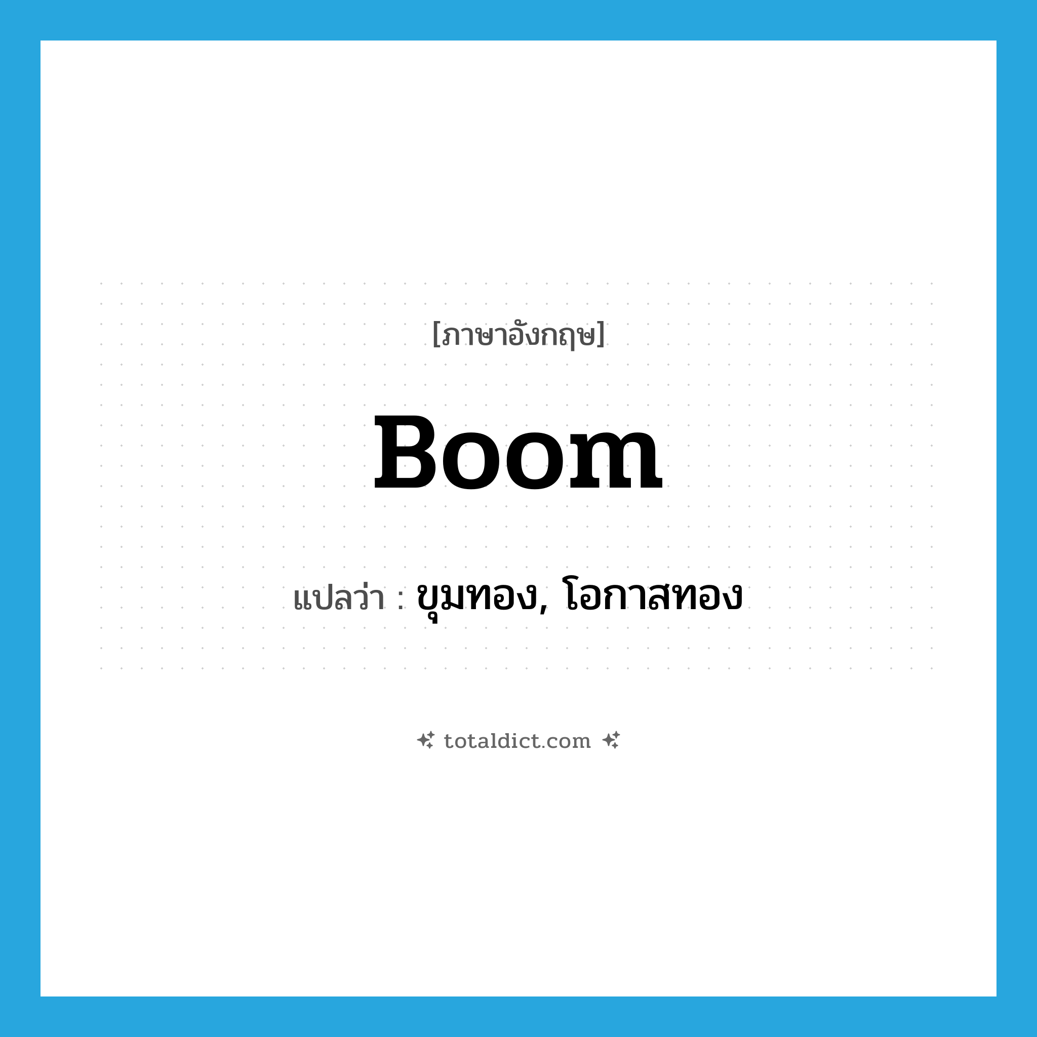 boom แปลว่า?, คำศัพท์ภาษาอังกฤษ boom แปลว่า ขุมทอง, โอกาสทอง ประเภท N หมวด N