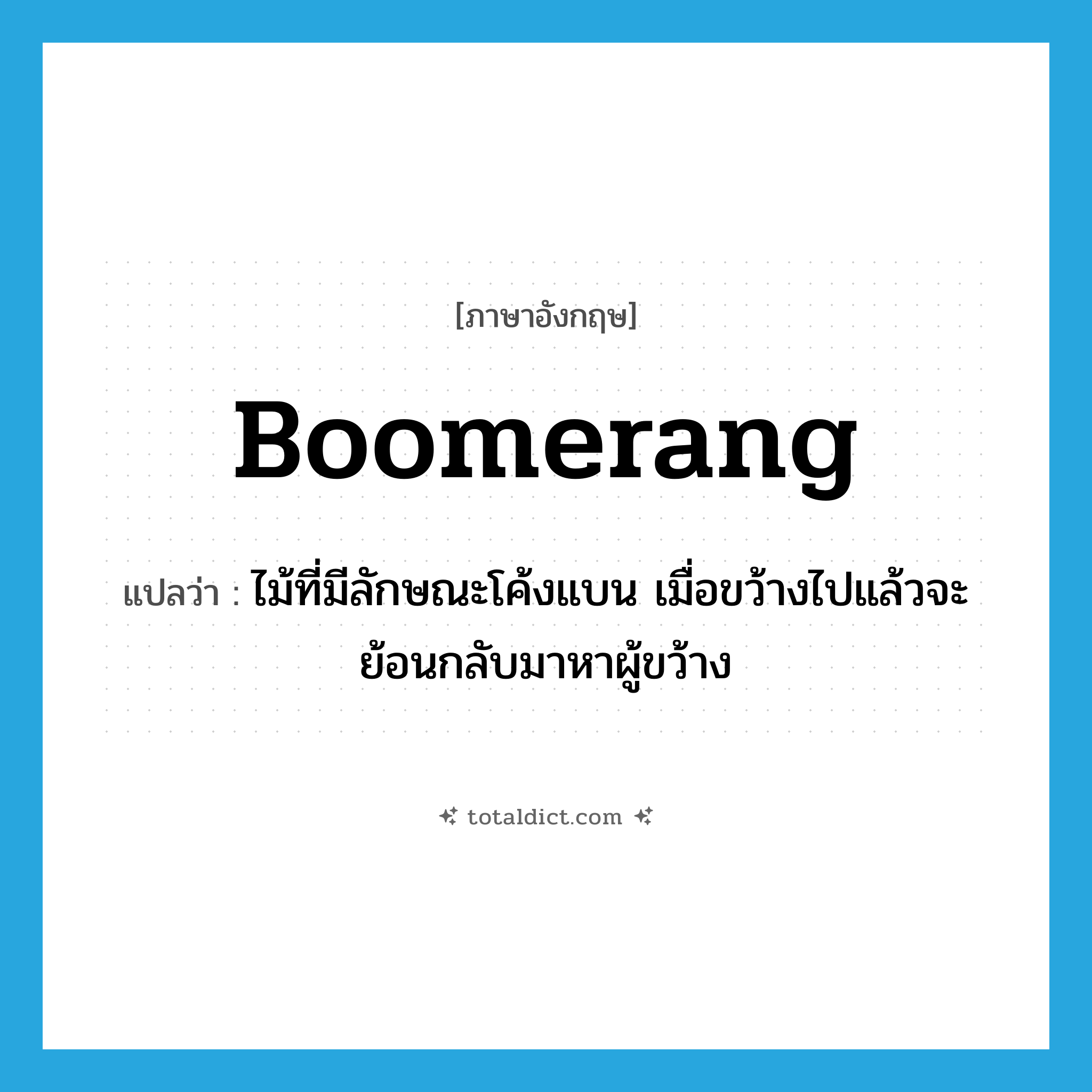 boomerang แปลว่า?, คำศัพท์ภาษาอังกฤษ boomerang แปลว่า ไม้ที่มีลักษณะโค้งแบน เมื่อขว้างไปแล้วจะย้อนกลับมาหาผู้ขว้าง ประเภท N หมวด N