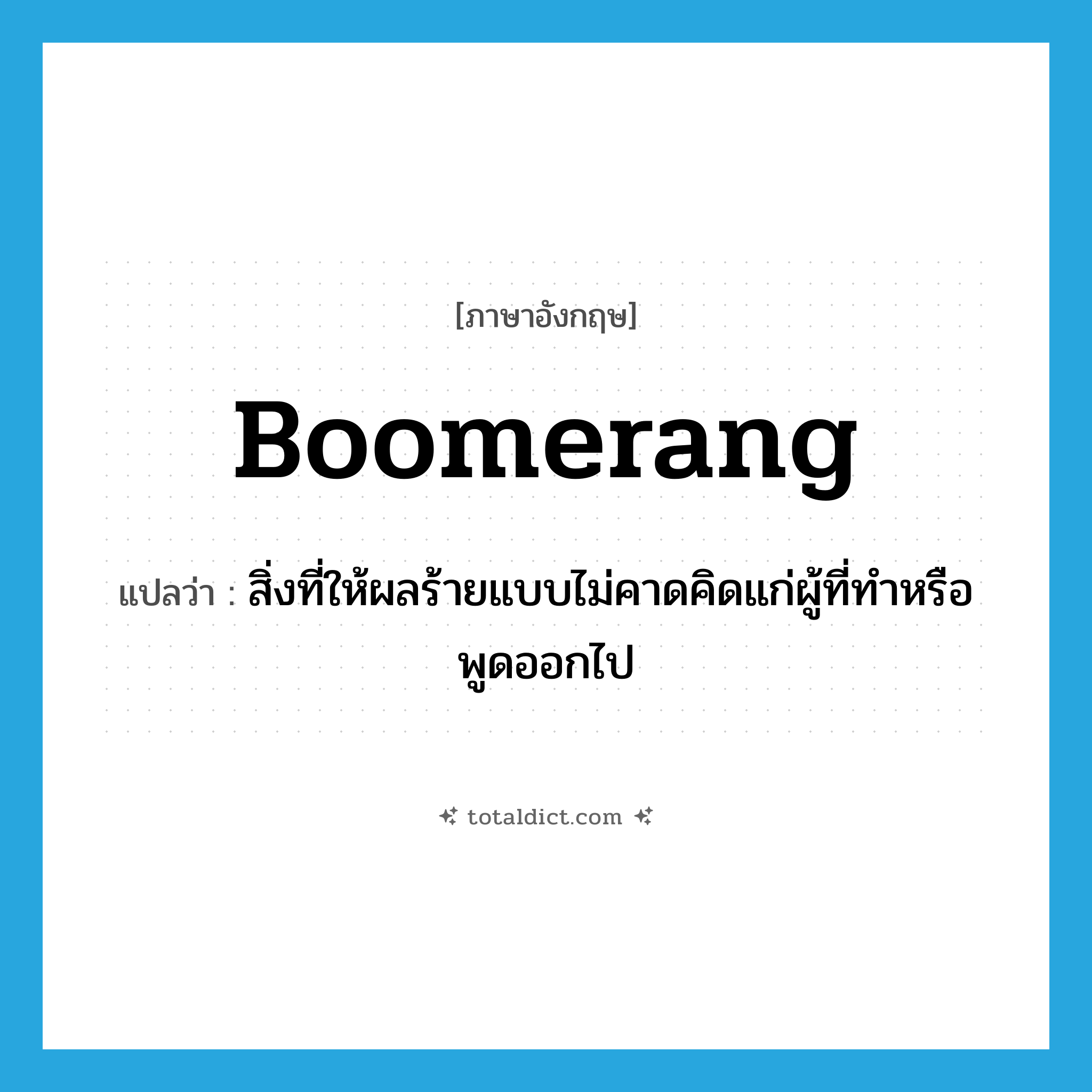 boomerang แปลว่า?, คำศัพท์ภาษาอังกฤษ boomerang แปลว่า สิ่งที่ให้ผลร้ายแบบไม่คาดคิดแก่ผู้ที่ทำหรือพูดออกไป ประเภท N หมวด N