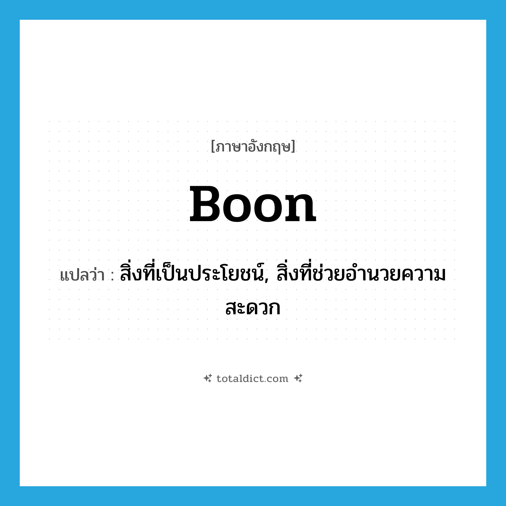 boon แปลว่า?, คำศัพท์ภาษาอังกฤษ boon แปลว่า สิ่งที่เป็นประโยชน์, สิ่งที่ช่วยอำนวยความสะดวก ประเภท N หมวด N