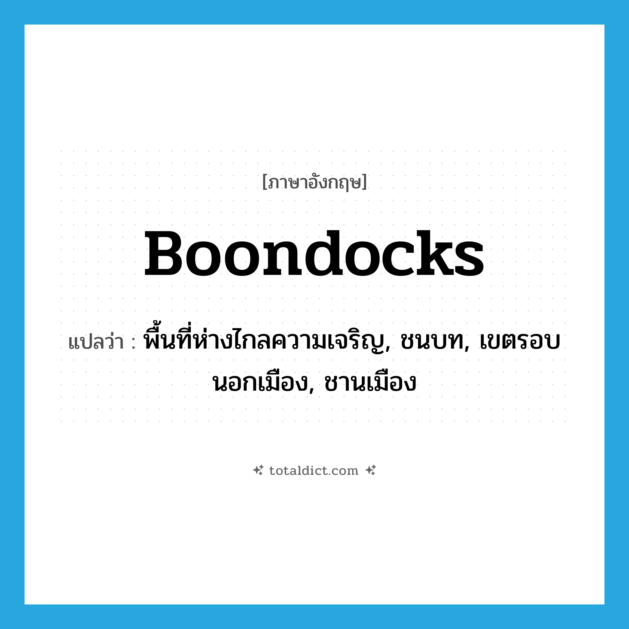 boondocks แปลว่า?, คำศัพท์ภาษาอังกฤษ boondocks แปลว่า พื้นที่ห่างไกลความเจริญ, ชนบท, เขตรอบนอกเมือง, ชานเมือง ประเภท SL หมวด SL