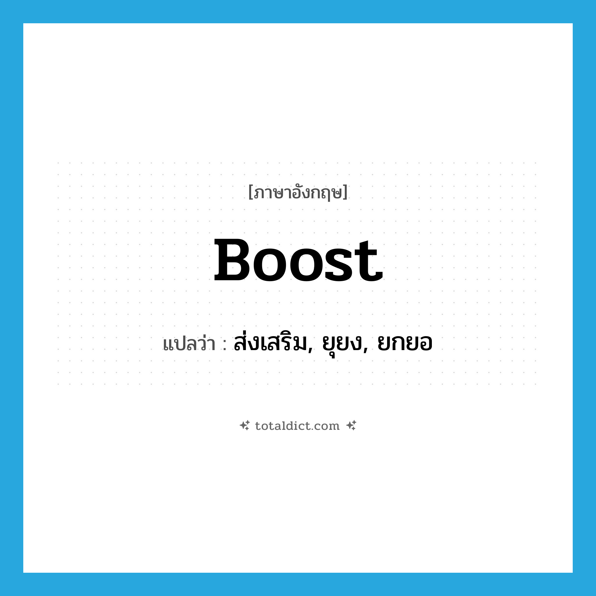 boost แปลว่า?, คำศัพท์ภาษาอังกฤษ boost แปลว่า ส่งเสริม, ยุยง, ยกยอ ประเภท VT หมวด VT