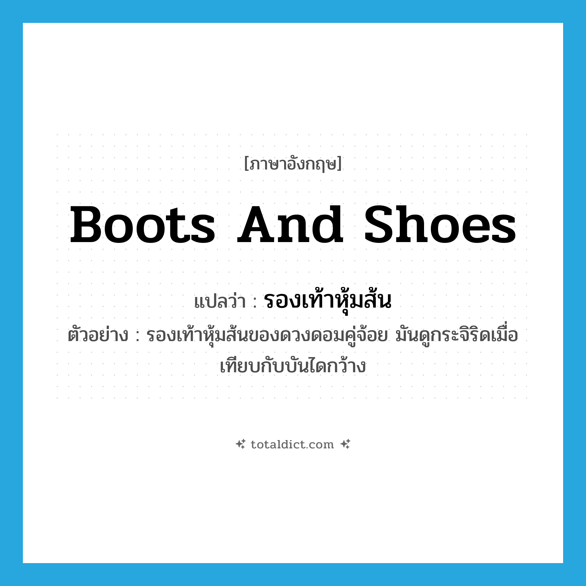 boots and shoes แปลว่า?, คำศัพท์ภาษาอังกฤษ boots and shoes แปลว่า รองเท้าหุ้มส้น ประเภท N ตัวอย่าง รองเท้าหุ้มส้นของดวงดอมคู่จ้อย มันดูกระจิริดเมื่อเทียบกับบันไดกว้าง หมวด N