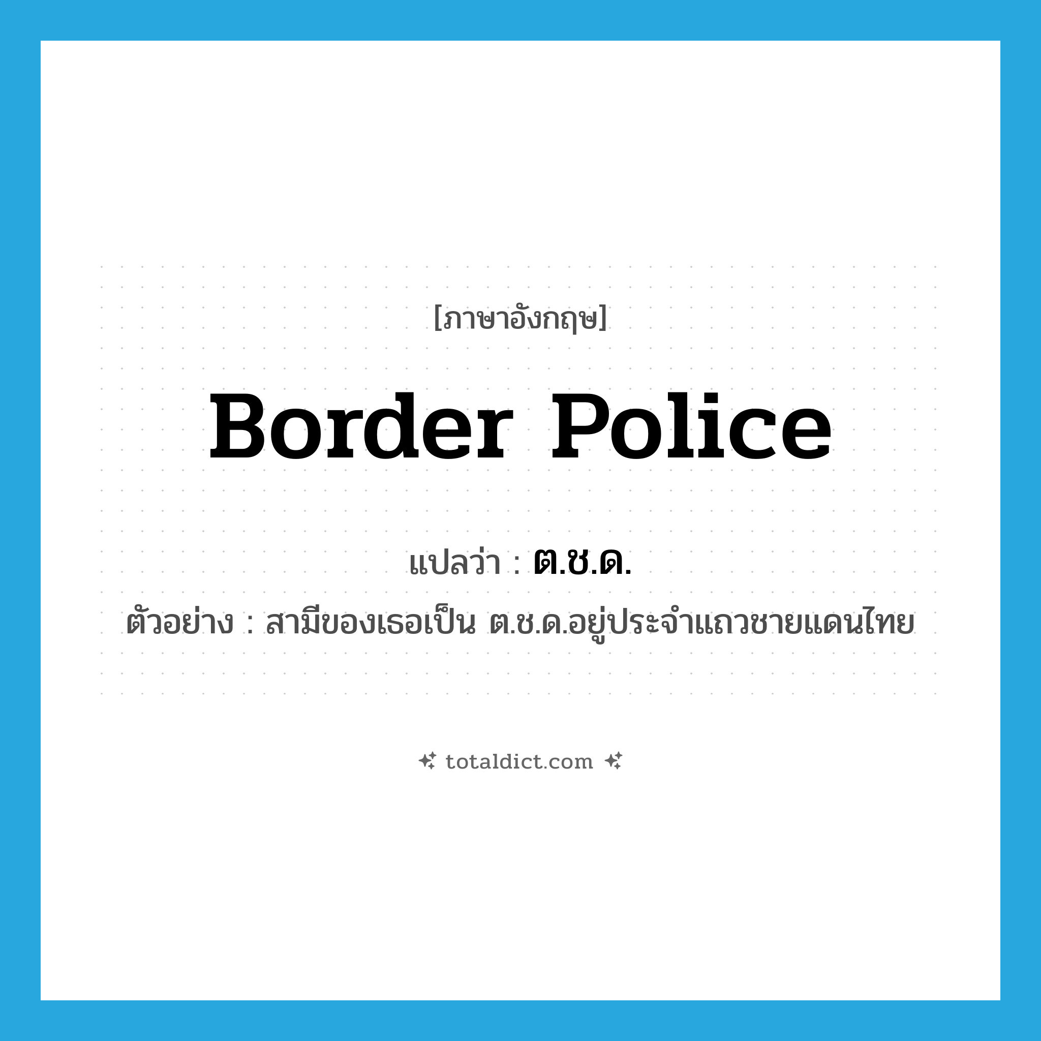 border police แปลว่า?, คำศัพท์ภาษาอังกฤษ border police แปลว่า ต.ช.ด. ประเภท N ตัวอย่าง สามีของเธอเป็น ต.ช.ด.อยู่ประจำแถวชายแดนไทย หมวด N