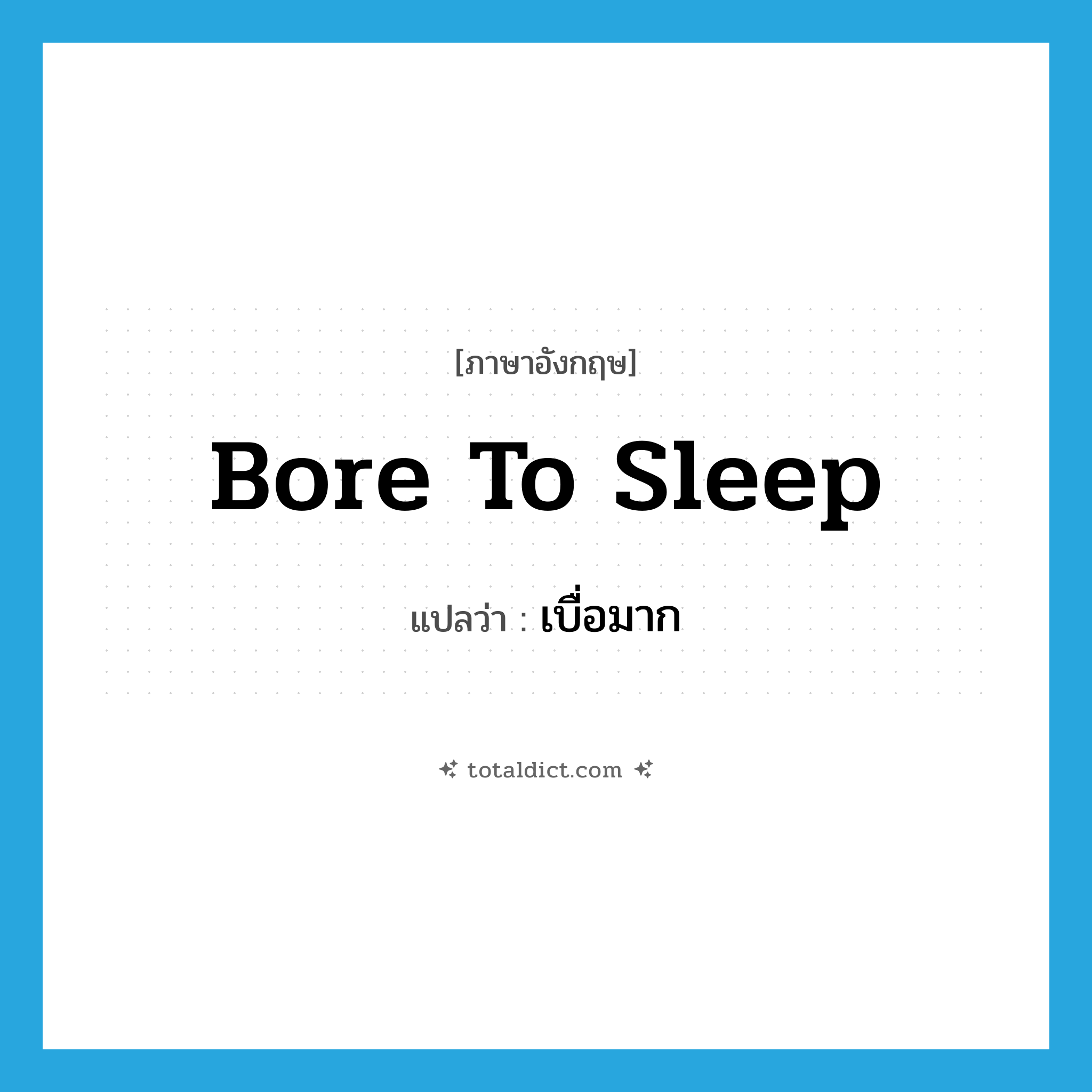 bore to sleep แปลว่า?, คำศัพท์ภาษาอังกฤษ bore to sleep แปลว่า เบื่อมาก ประเภท PHRV หมวด PHRV