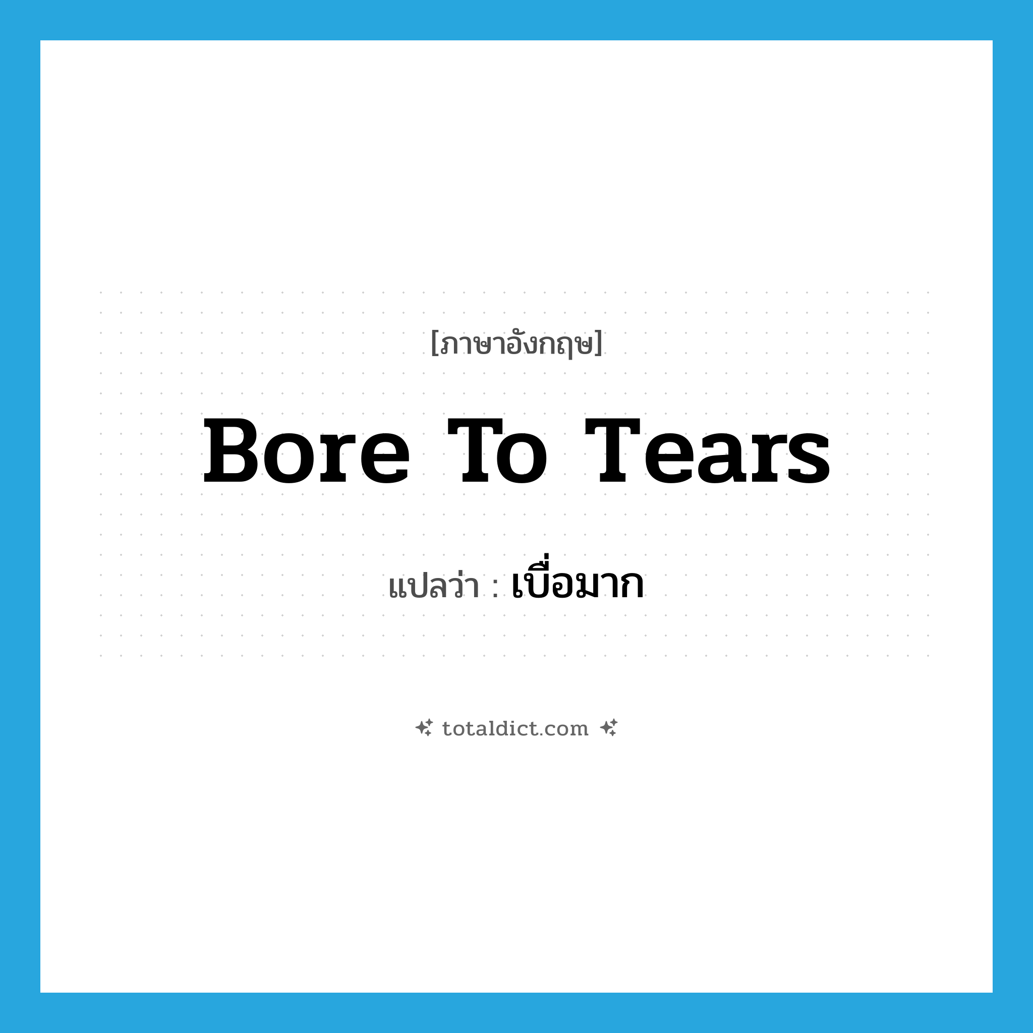 bore to tears แปลว่า?, คำศัพท์ภาษาอังกฤษ bore to tears แปลว่า เบื่อมาก ประเภท PHRV หมวด PHRV