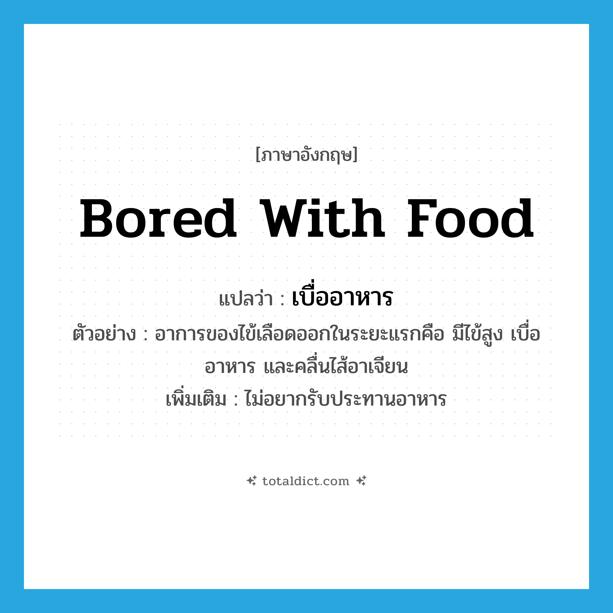 bored with food แปลว่า?, คำศัพท์ภาษาอังกฤษ bored with food แปลว่า เบื่ออาหาร ประเภท V ตัวอย่าง อาการของไข้เลือดออกในระยะแรกคือ มีไข้สูง เบื่ออาหาร และคลื่นไส้อาเจียน เพิ่มเติม ไม่อยากรับประทานอาหาร หมวด V