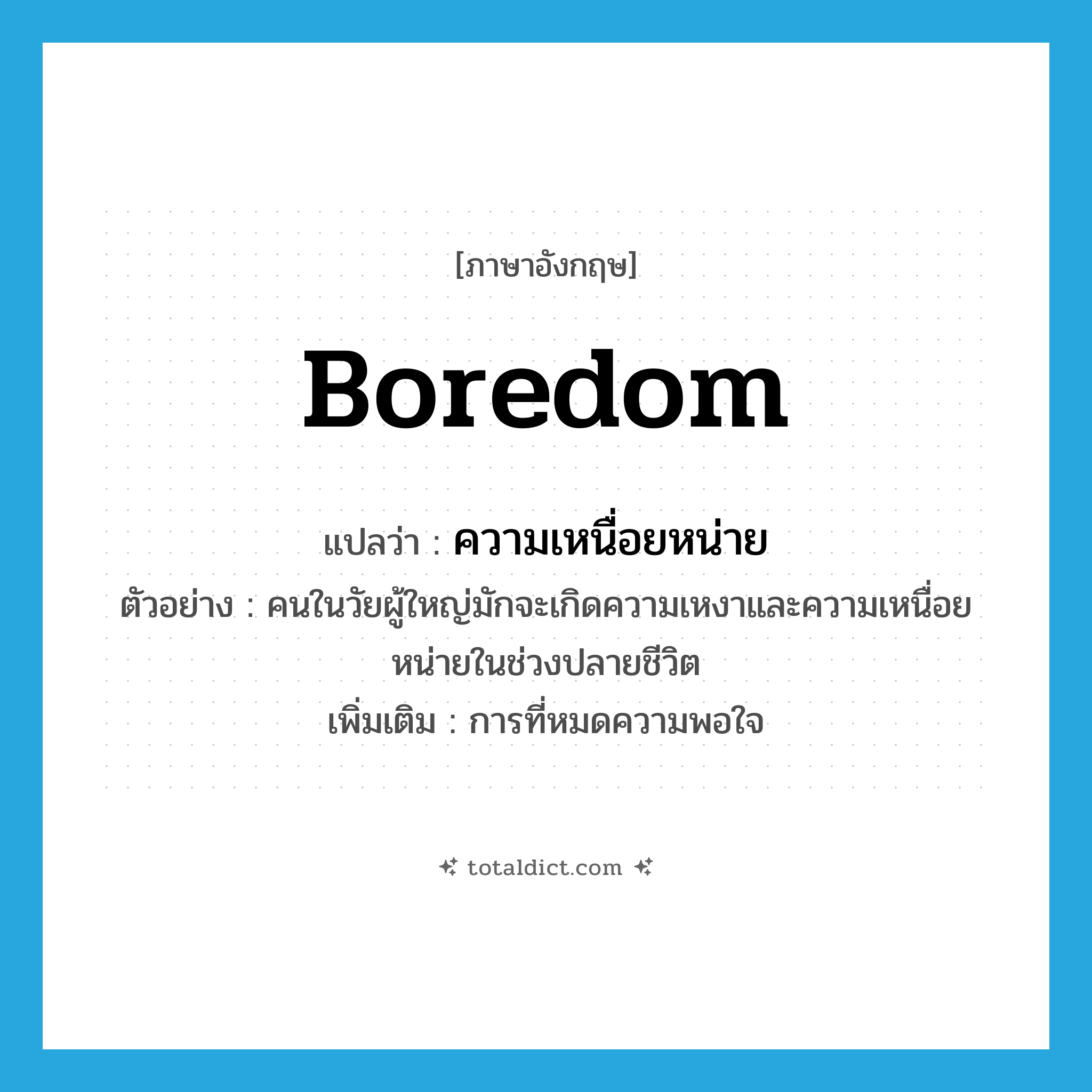 boredom แปลว่า?, คำศัพท์ภาษาอังกฤษ boredom แปลว่า ความเหนื่อยหน่าย ประเภท N ตัวอย่าง คนในวัยผู้ใหญ่มักจะเกิดความเหงาและความเหนื่อยหน่ายในช่วงปลายชีวิต เพิ่มเติม การที่หมดความพอใจ หมวด N