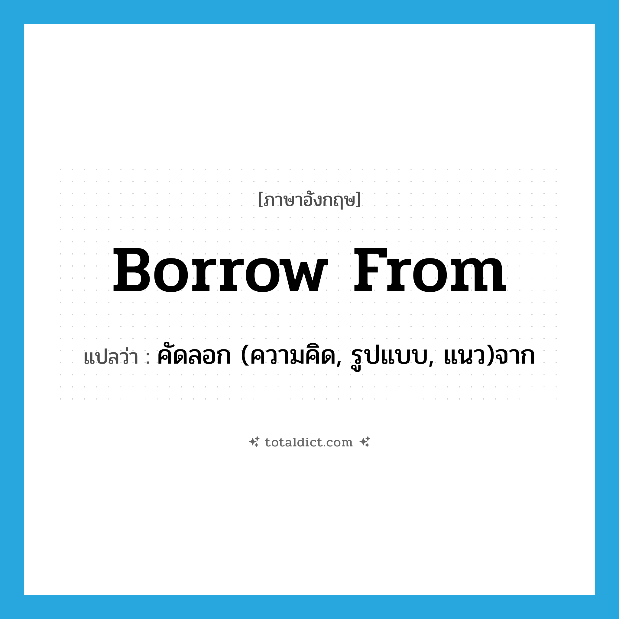 borrow from แปลว่า?, คำศัพท์ภาษาอังกฤษ borrow from แปลว่า คัดลอก (ความคิด, รูปแบบ, แนว)จาก ประเภท PHRV หมวด PHRV