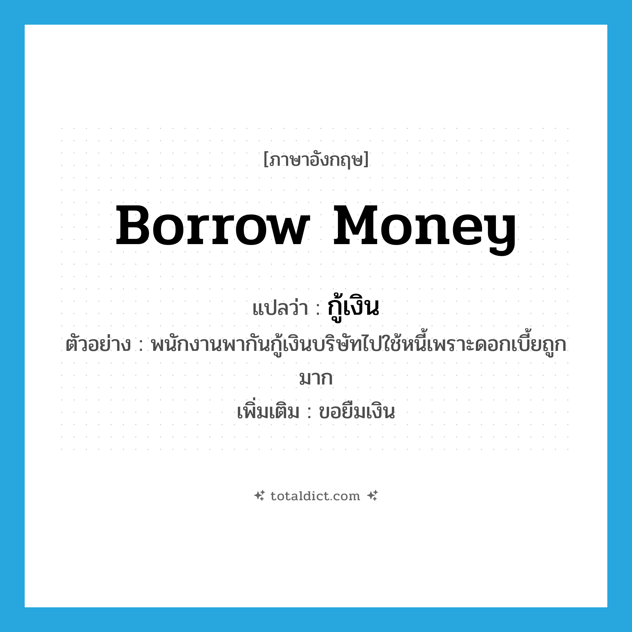 borrow money แปลว่า?, คำศัพท์ภาษาอังกฤษ borrow money แปลว่า กู้เงิน ประเภท V ตัวอย่าง พนักงานพากันกู้เงินบริษัทไปใช้หนี้เพราะดอกเบี้ยถูกมาก เพิ่มเติม ขอยืมเงิน หมวด V