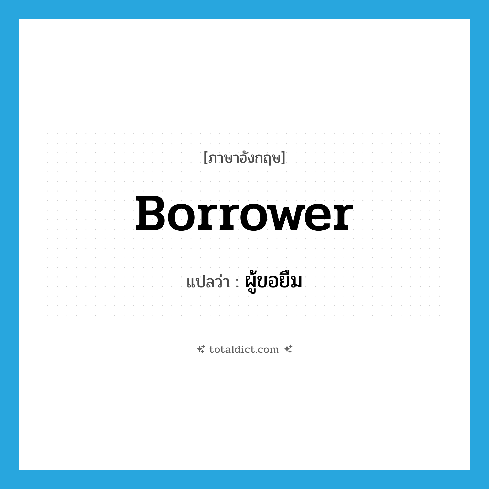 borrower แปลว่า?, คำศัพท์ภาษาอังกฤษ borrower แปลว่า ผู้ขอยืม ประเภท N หมวด N